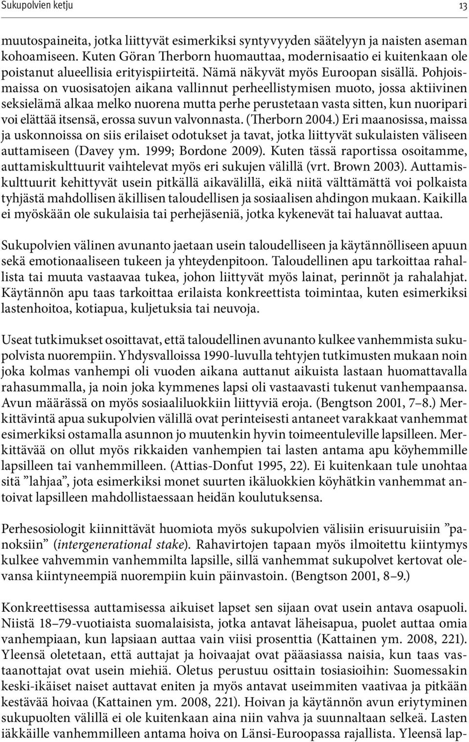 Pohjoismaissa on vuosisatojen aikana vallinnut perheellistymisen muoto, jossa aktiivinen seksielämä alkaa melko nuorena mutta perhe perustetaan vasta sitten, kun nuoripari voi elättää itsensä, erossa