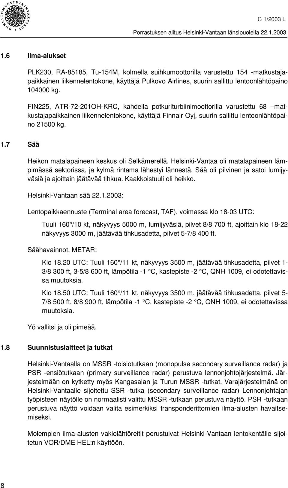 7 Sää Heikon matalapaineen keskus oli Selkämerellä. Helsinki-Vantaa oli matalapaineen lämpimässä sektorissa, ja kylmä rintama lähestyi lännestä.