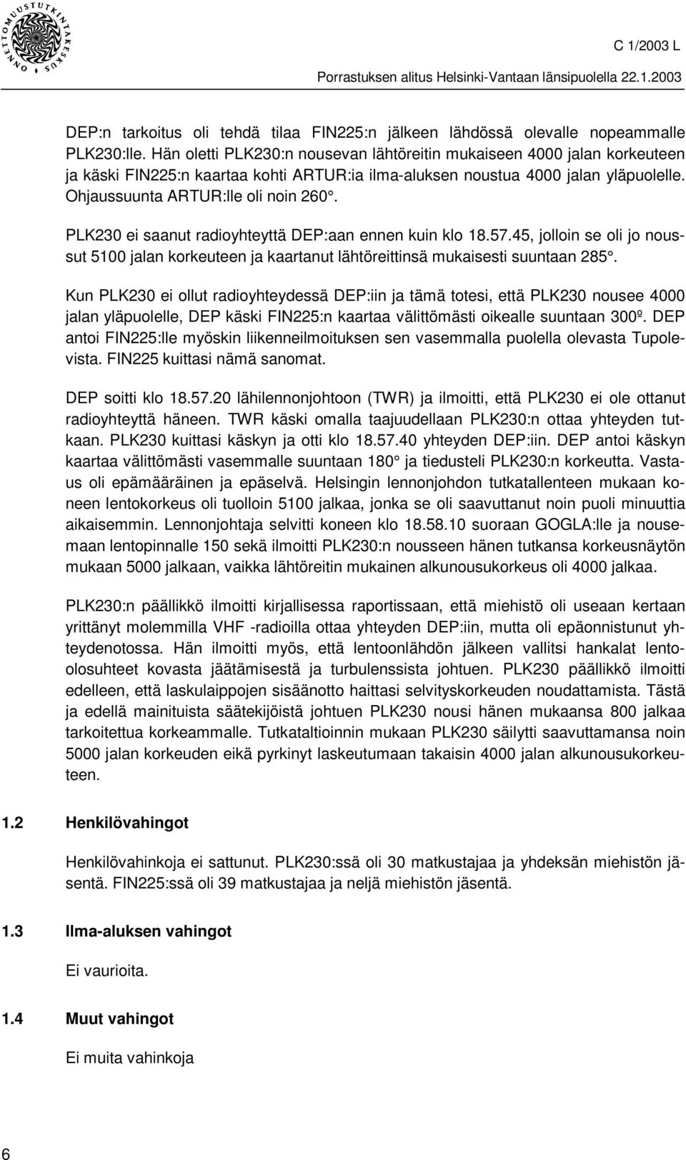 PLK230 ei saanut radioyhteyttä DEP:aan ennen kuin klo 18.57.45, jolloin se oli jo noussut 5100 jalan korkeuteen ja kaartanut lähtöreittinsä mukaisesti suuntaan 285.