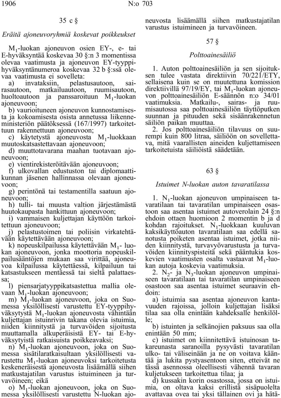 ajoneuvoon; b) vaurioituneen ajoneuvon kunnostamisesta ja kokoamisesta osista annetussa liikenneministeriön päätöksessä (167/1997) tarkoitettuun rakennettuun ajoneuvoon; c) käytetystä ajoneuvosta M 1