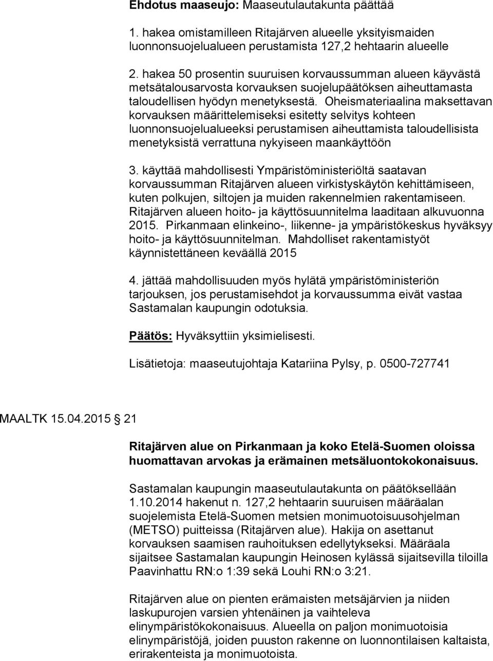 Oheismateriaalina maksettavan korvauksen määrittelemiseksi esitetty selvitys kohteen luonnonsuojelualueeksi perustamisen aiheuttamista taloudellisista menetyksistä verrattuna nykyiseen maankäyttöön 3.