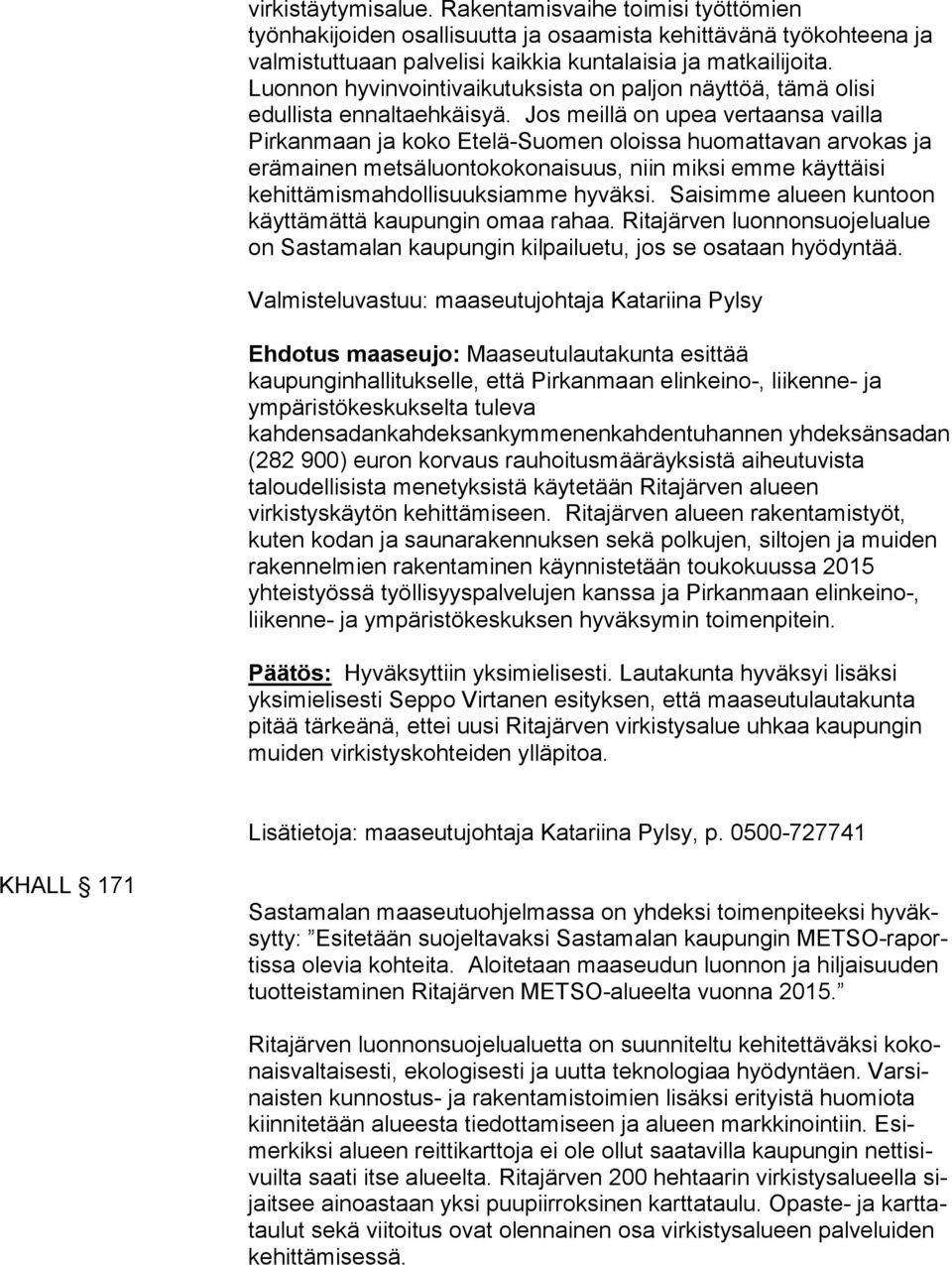 Jos meillä on upea vertaansa vailla Pirkanmaan ja koko Etelä-Suomen oloissa huomattavan arvokas ja erämainen metsäluontokokonaisuus, niin miksi emme käyttäisi kehittämismahdollisuuksiamme hyväksi.