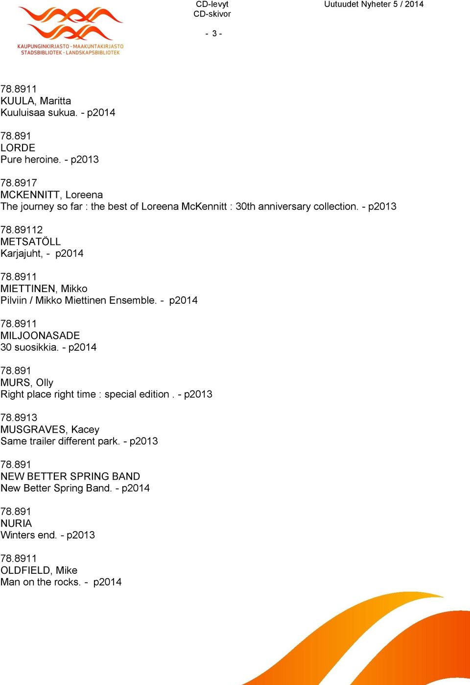 - p2013 2 METSATÖLL Karjajuht, - p2014 MIETTINEN, Mikko Pilviin / Mikko Miettinen Ensemble. - p2014 MILJOONASADE 30 suosikkia.