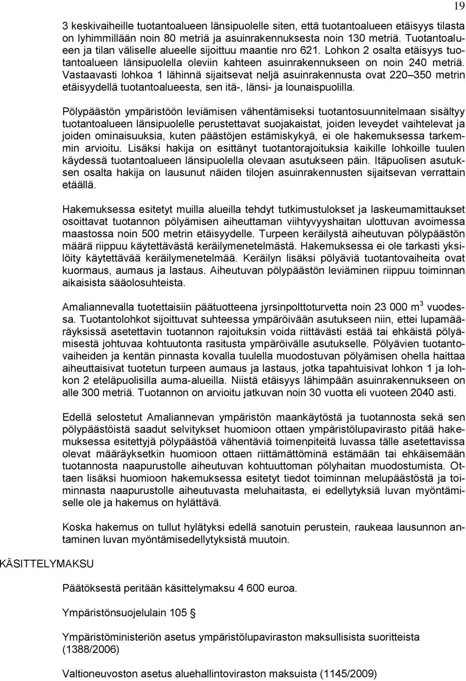 Vastaavasti lohkoa 1 lähinnä sijaitsevat neljä asuinrakennusta ovat 220 350 metrin etäisyydellä tuotantoalueesta, sen itä-, länsi- ja lounaispuolilla.
