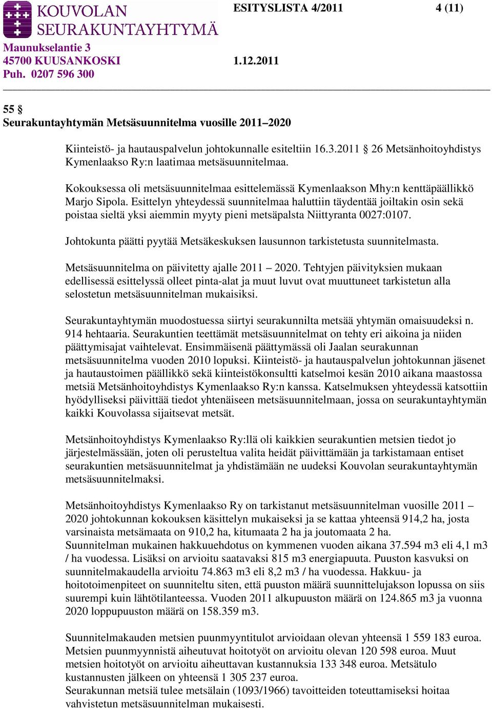 Esittelyn yhteydessä suunnitelmaa haluttiin täydentää joiltakin osin sekä poistaa sieltä yksi aiemmin myyty pieni metsäpalsta Niittyranta 0027:0107.