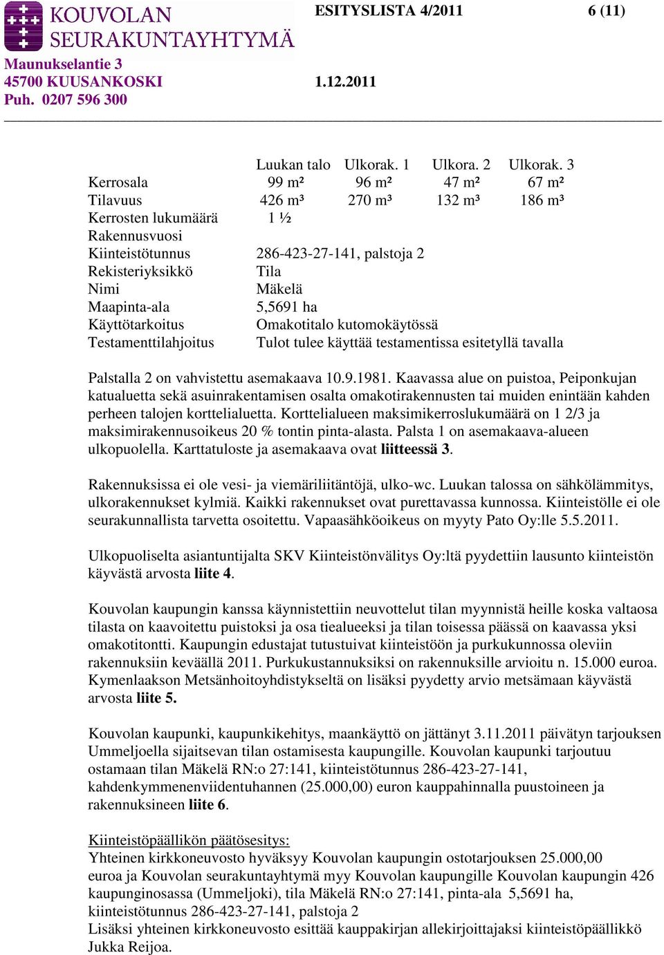 Maapinta-ala 5,5691 ha Käyttötarkoitus Omakotitalo kutomokäytössä Testamenttilahjoitus Tulot tulee käyttää testamentissa esitetyllä tavalla Palstalla 2 on vahvistettu asemakaava 10.9.1981.