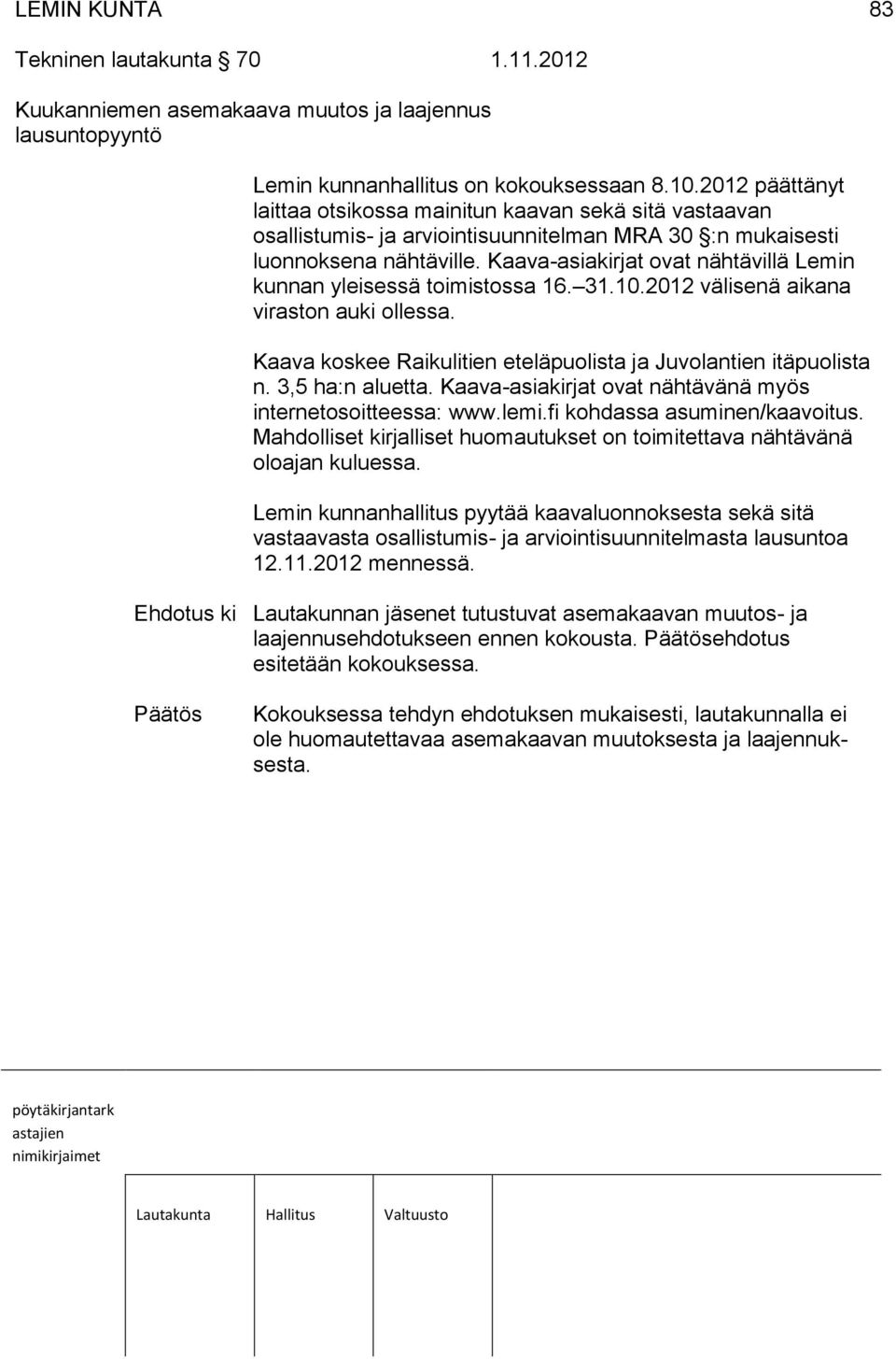 Kaava-asiakirjat ovat nähtävillä Lemin kunnan yleisessä toimistossa 16. 31.10.2012 välisenä aikana viraston auki ollessa. Kaava koskee Raikulitien eteläpuolista ja Juvolantien itäpuolista n.