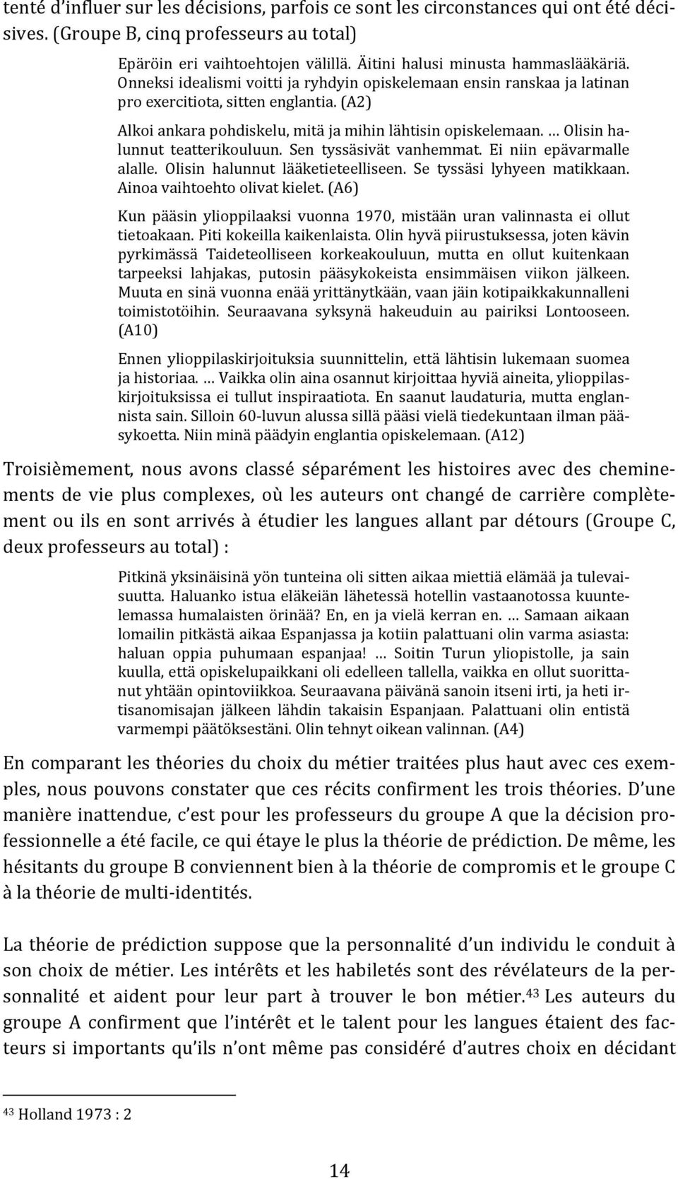 (A2) Alkoi ankara pohdiskelu, mitä ja mihin lähtisin opiskelemaan. Olisin halunnut teatterikouluun. Sen tyssäsivät vanhemmat. Ei niin epävarmalle alalle. Olisin halunnut lääketieteelliseen.