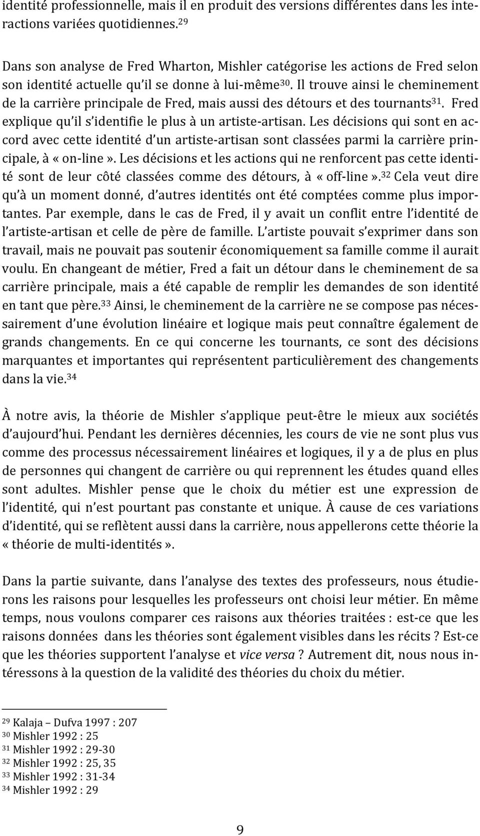 Il trouve ainsi le cheminement de la carrière principale de Fred, mais aussi des détours et des tournants 31. Fred explique qu il s identifie le plus à un artiste artisan.