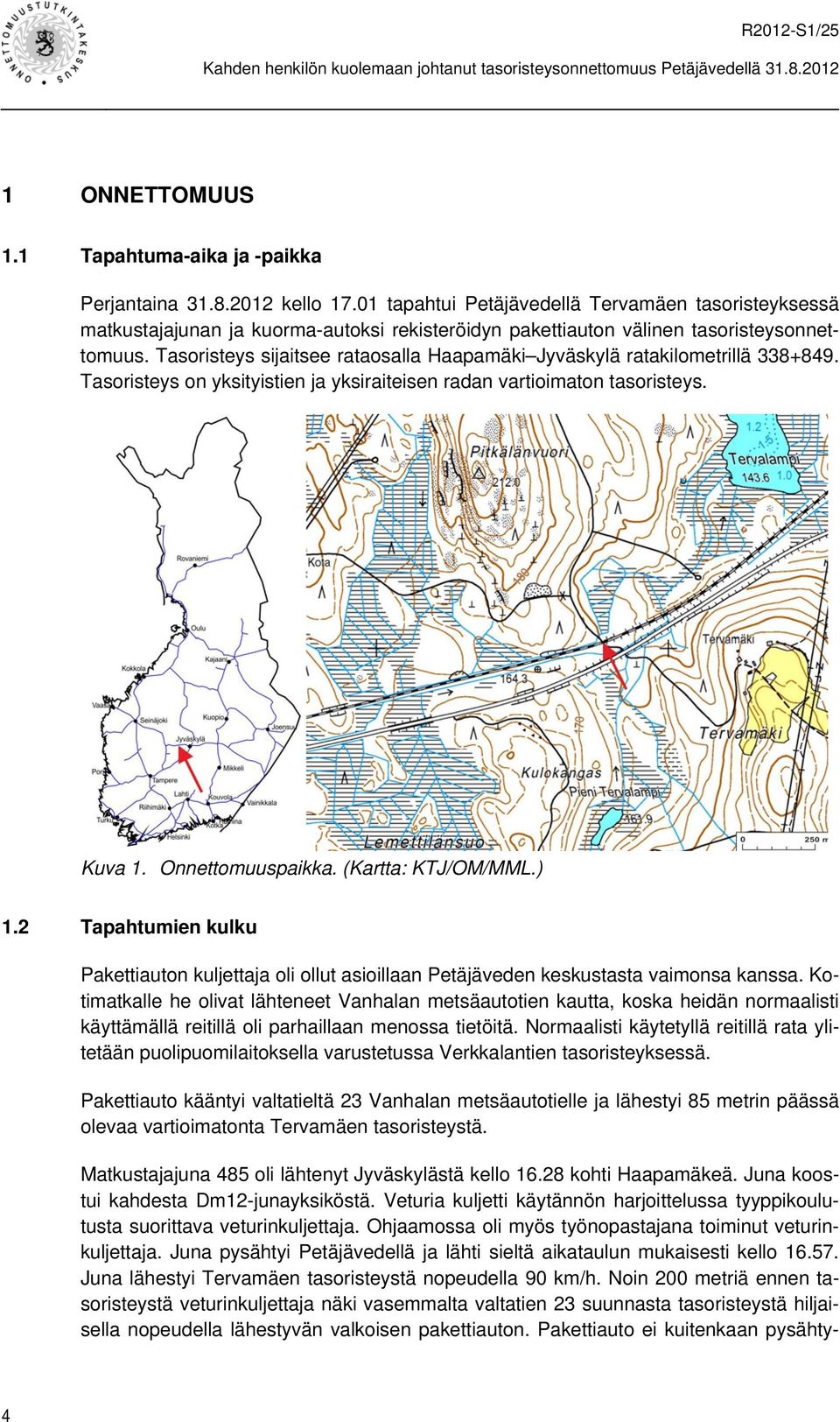 Tasoristeys sijaitsee rataosalla Haapamäki Jyväskylä ratakilometrillä 338+849. Tasoristeys on yksityistien ja yksiraiteisen radan vartioimaton tasoristeys. Kuva 1. Onnettomuuspaikka.