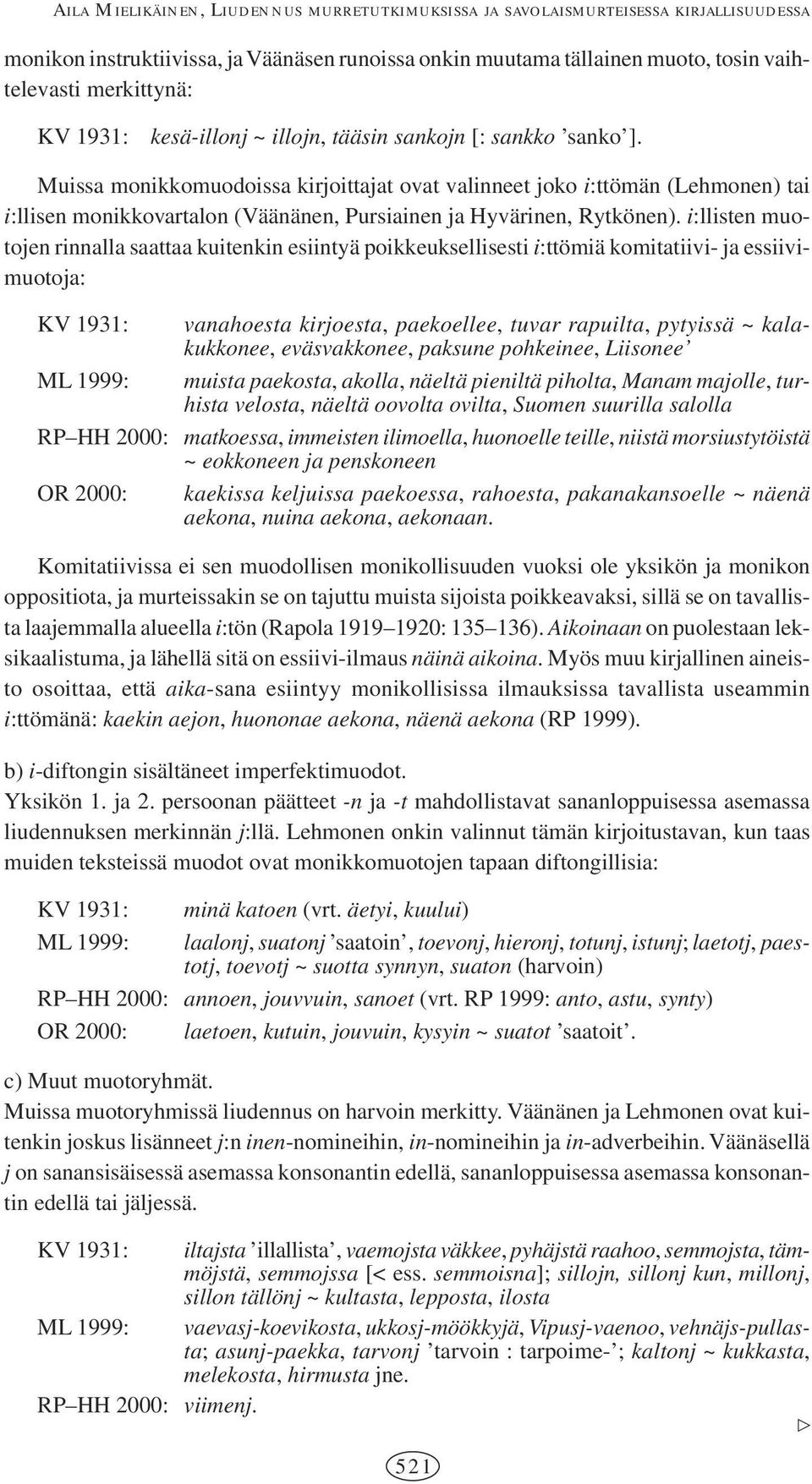 Muissa monikkomuodoissa kirjoittajat ovat valinneet joko i:ttömän (Lehmonen) tai i:llisen monikkovartalon (Väänänen, Pursiainen ja Hyvärinen, Rytkönen).