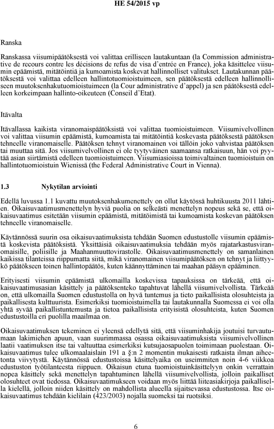 Lautakunnan päätöksestä voi valittaa edelleen hallintotuomioistuimeen, sen päätöksestä edelleen hallinnolliseen muutoksenhakutuomioistuimeen (la Cour administrative d appel) ja sen päätöksestä