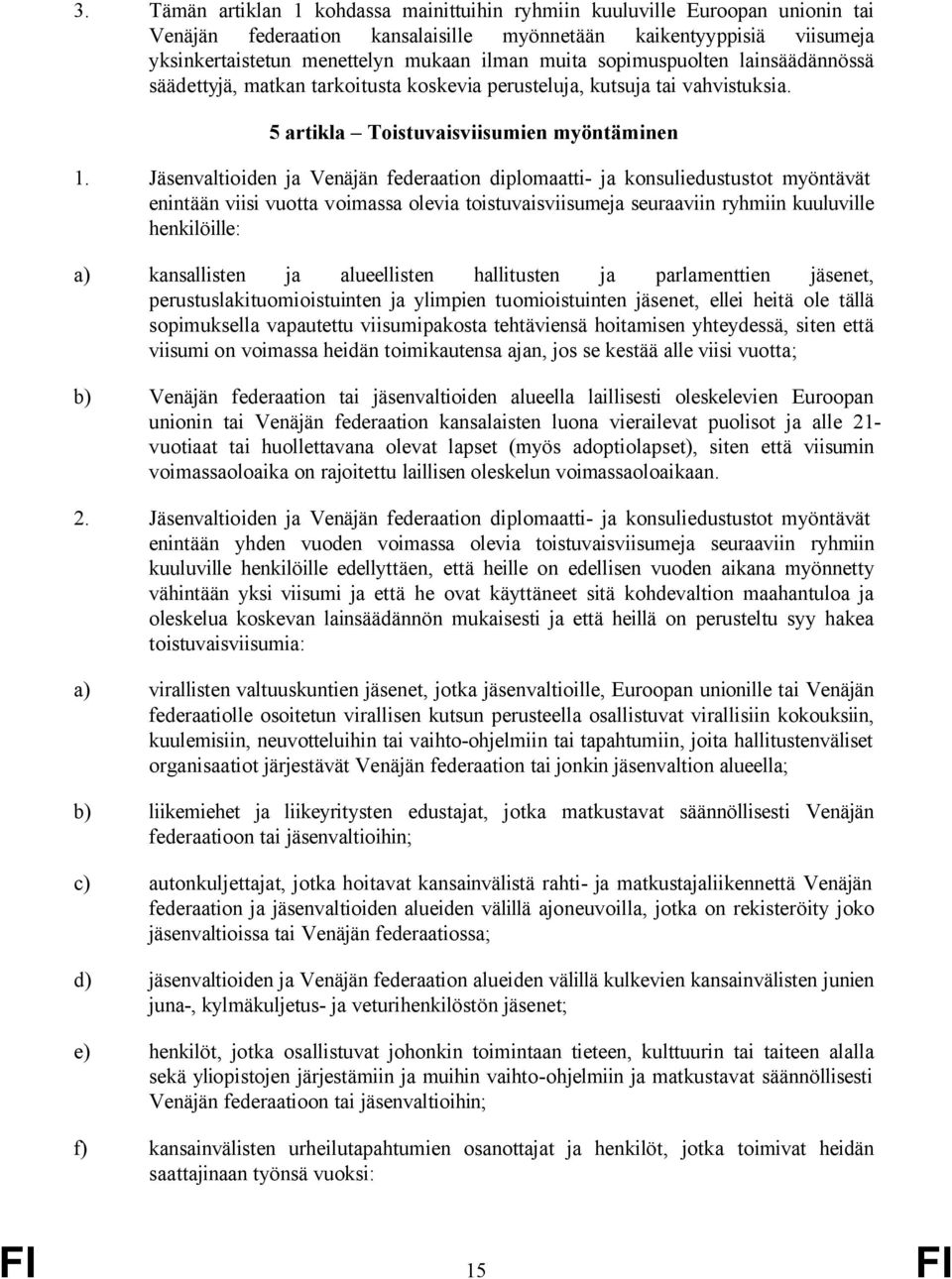 Jäsenvaltioiden ja Venäjän federaation diplomaatti- ja konsuliedustustot myöntävät enintään viisi vuotta voimassa olevia toistuvaisviisumeja seuraaviin ryhmiin kuuluville henkilöille: a) kansallisten