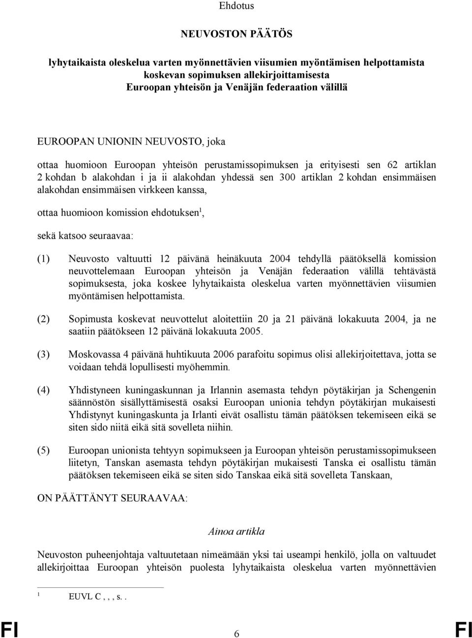 ensimmäisen alakohdan ensimmäisen virkkeen kanssa, ottaa huomioon komission ehdotuksen 1, sekä katsoo seuraavaa: (1) Neuvosto valtuutti 12 päivänä heinäkuuta 2004 tehdyllä päätöksellä komission