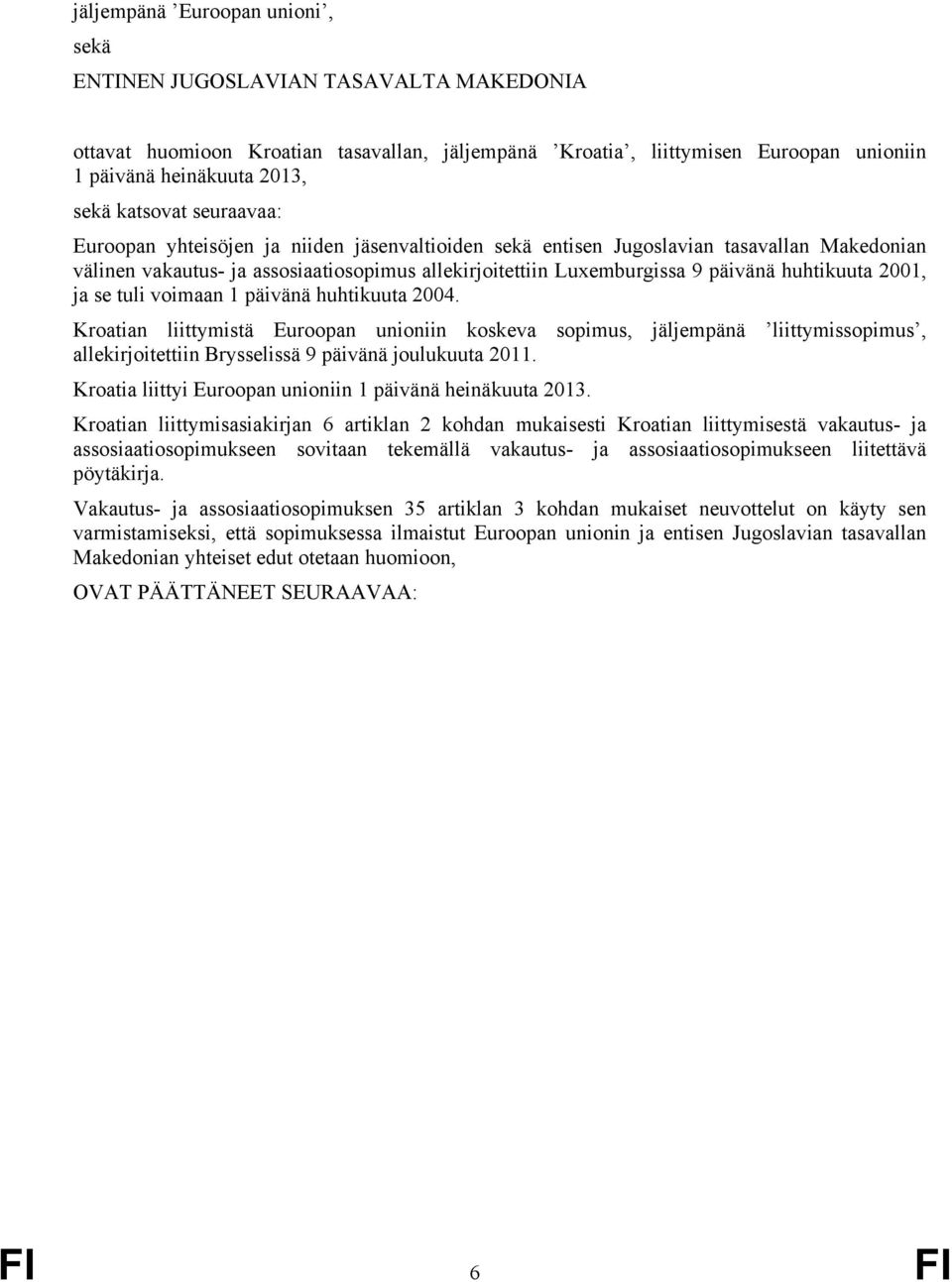 huhtikuuta 21, ja se tuli voimaan 1 päivänä huhtikuuta 24. Kroatian liittymistä Euroopan unioniin koskeva sopimus, jäljempänä liittymissopimus, allekirjoitettiin Brysselissä 9 päivänä joulukuuta 211.