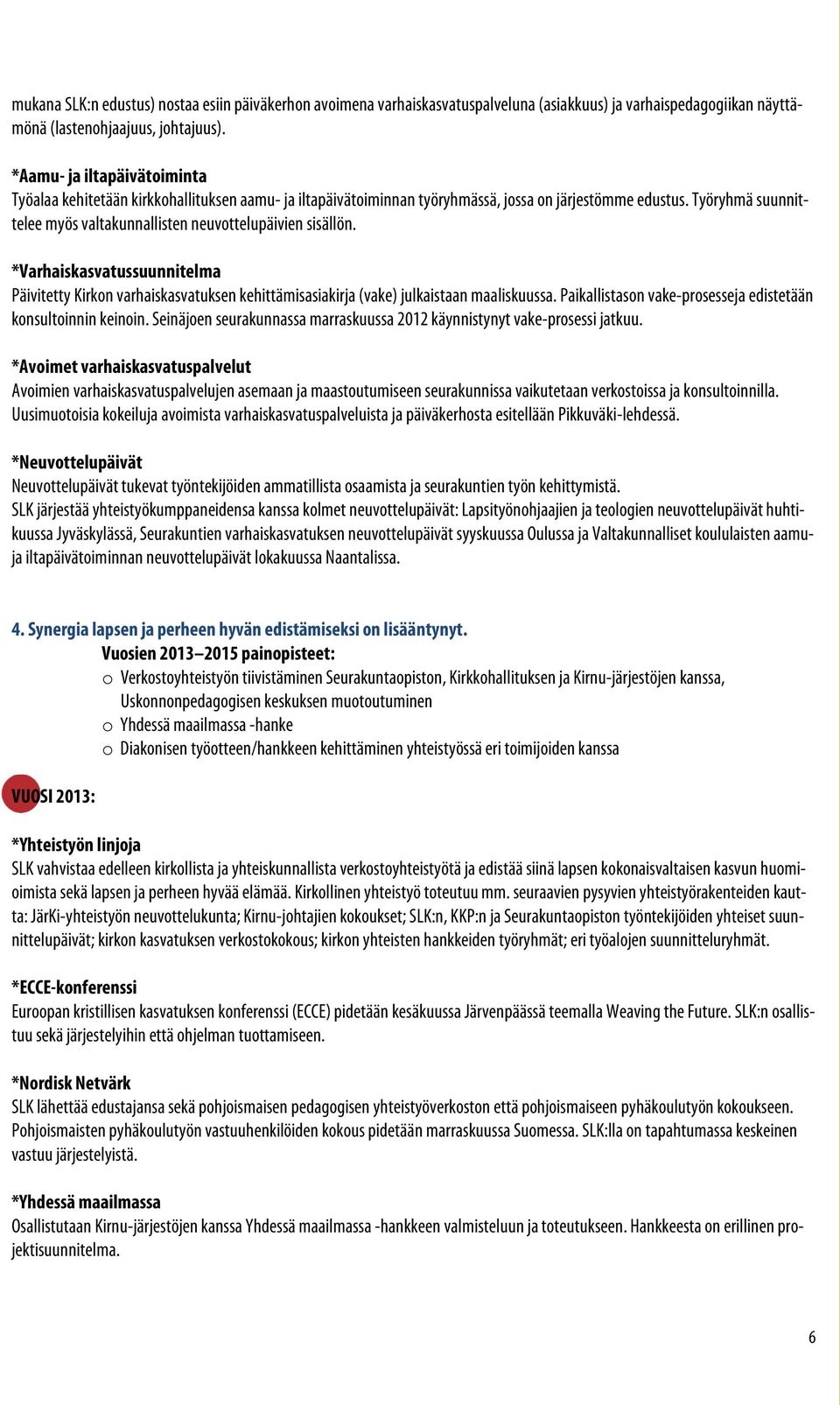 Työryhmä suunnittelee myös valtakunnallisten neuvottelupäivien sisällön. *Varhaiskasvatussuunnitelma Päivitetty Kirkon varhaiskasvatuksen kehittämisasiakirja (vake) julkaistaan maaliskuussa.