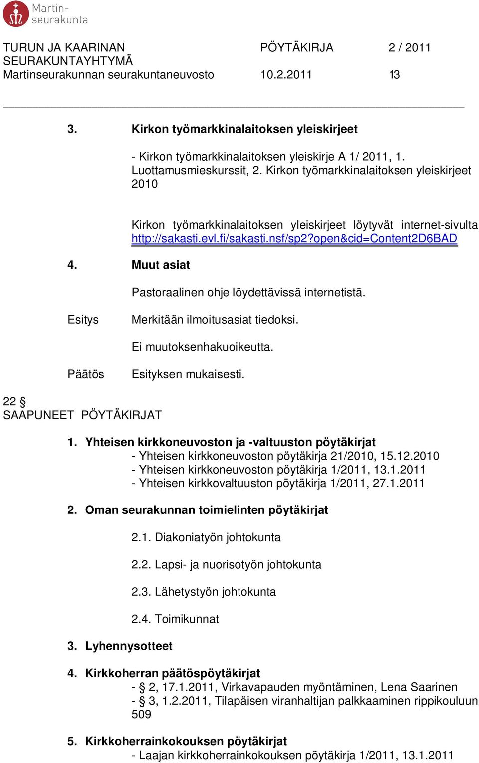 open&cid=content2d6bad Pastoraalinen ohje löydettävissä internetistä. Merkitään ilmoitusasiat tiedoksi. Ei muutoksenhakuoikeutta. Esityksen mukaisesti. 22 SAAPUNEET PÖYTÄKIRJAT 1.