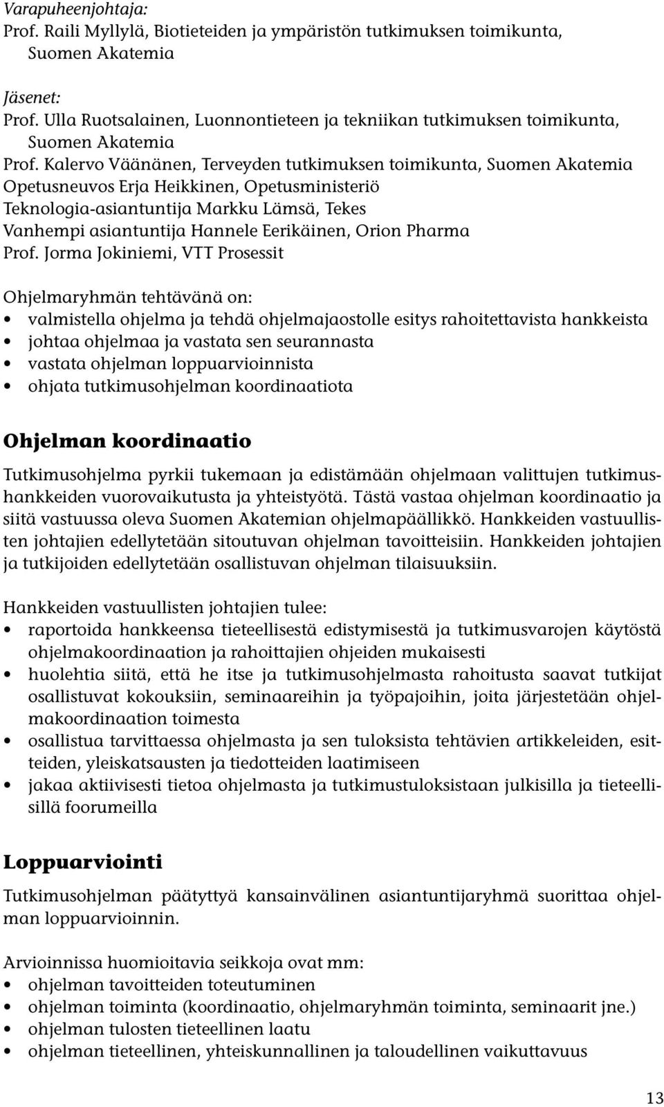 Kalervo Väänänen, Terveyden tutkimuksen toimikunta, Suomen Akatemia Opetusneuvos Erja Heikkinen, Opetusministeriö Teknologia-asiantuntija Markku Lämsä, Tekes Vanhempi asiantuntija Hannele Eerikäinen,