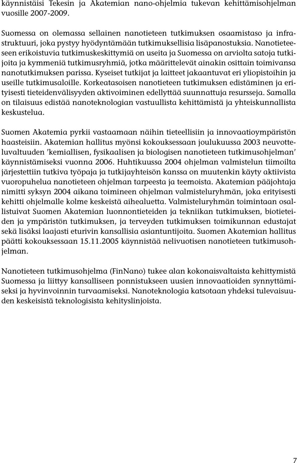 Nanotieteeseen erikoistuvia tutkimuskeskittymiä on useita ja Suomessa on arviolta satoja tutkijoita ja kymmeniä tutkimusryhmiä, jotka määrittelevät ainakin osittain toimivansa nanotutkimuksen parissa.