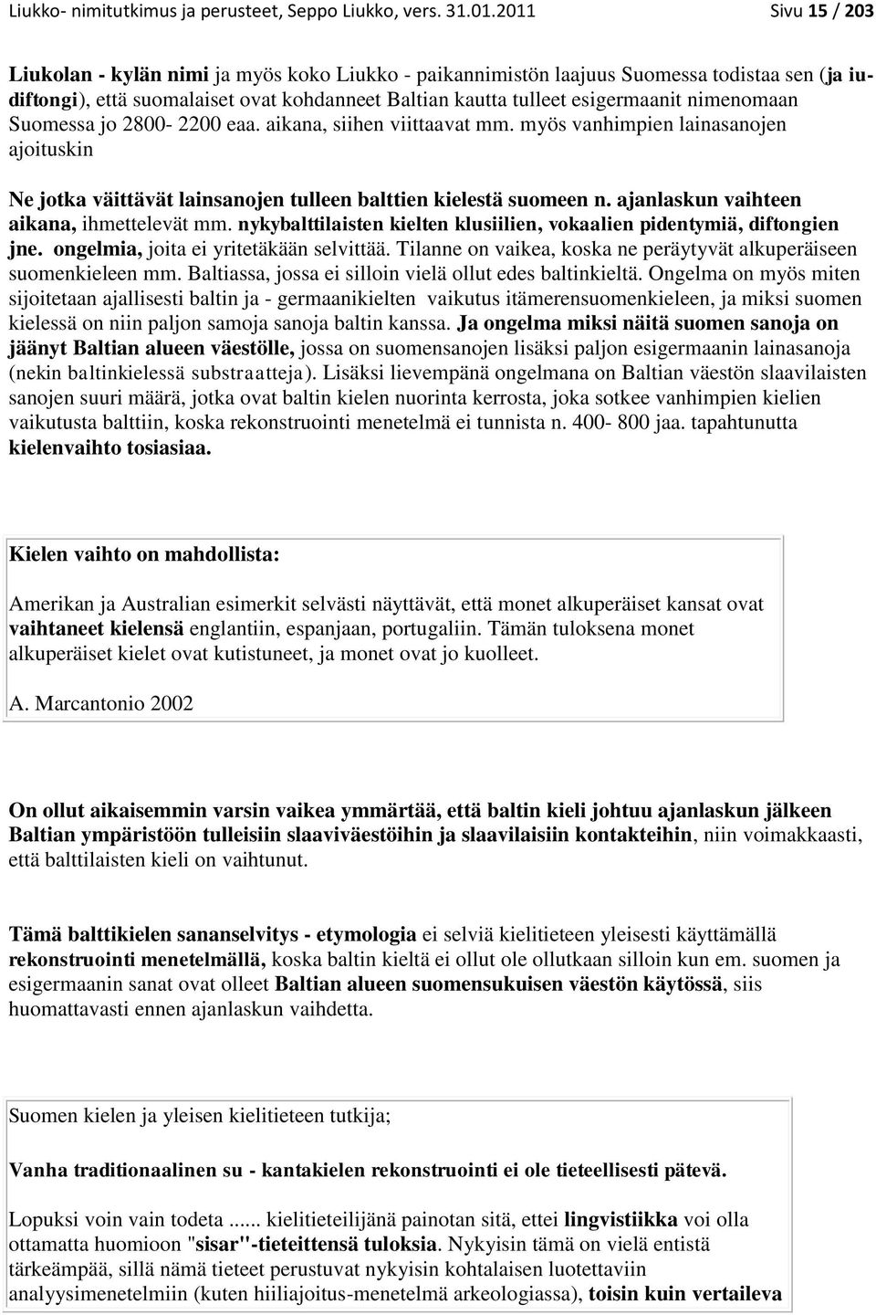 nimenomaan Suomessa jo 2800-2200 eaa. aikana, siihen viittaavat mm. myös vanhimpien lainasanojen ajoituskin Ne jotka väittävät lainsanojen tulleen balttien kielestä suomeen n.