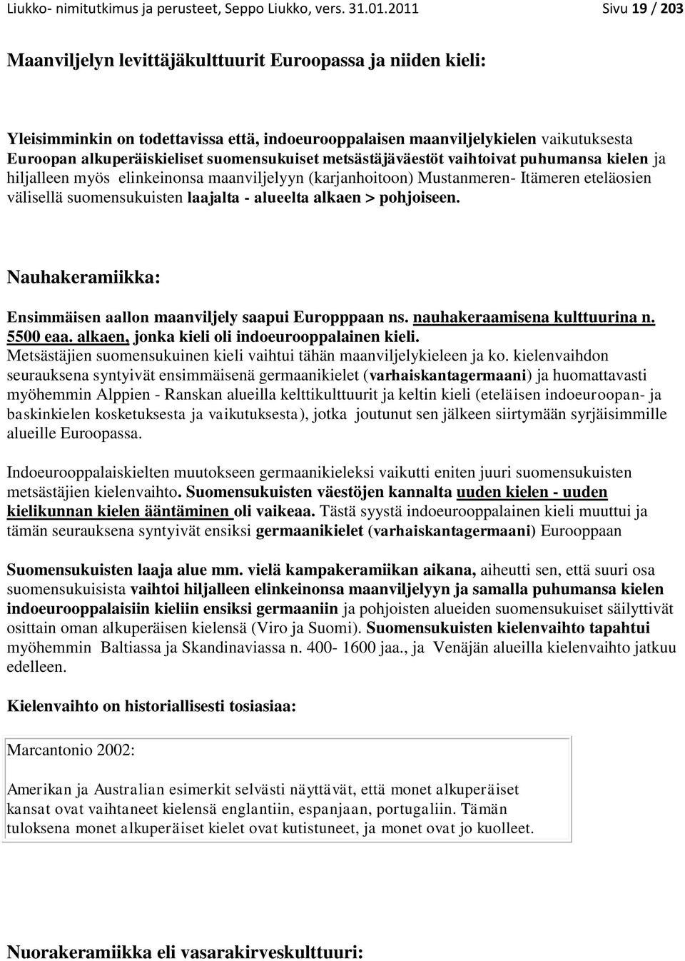 suomensukuiset metsästäjäväestöt vaihtoivat puhumansa kielen ja hiljalleen myös elinkeinonsa maanviljelyyn (karjanhoitoon) Mustanmeren- Itämeren eteläosien välisellä suomensukuisten laajalta -