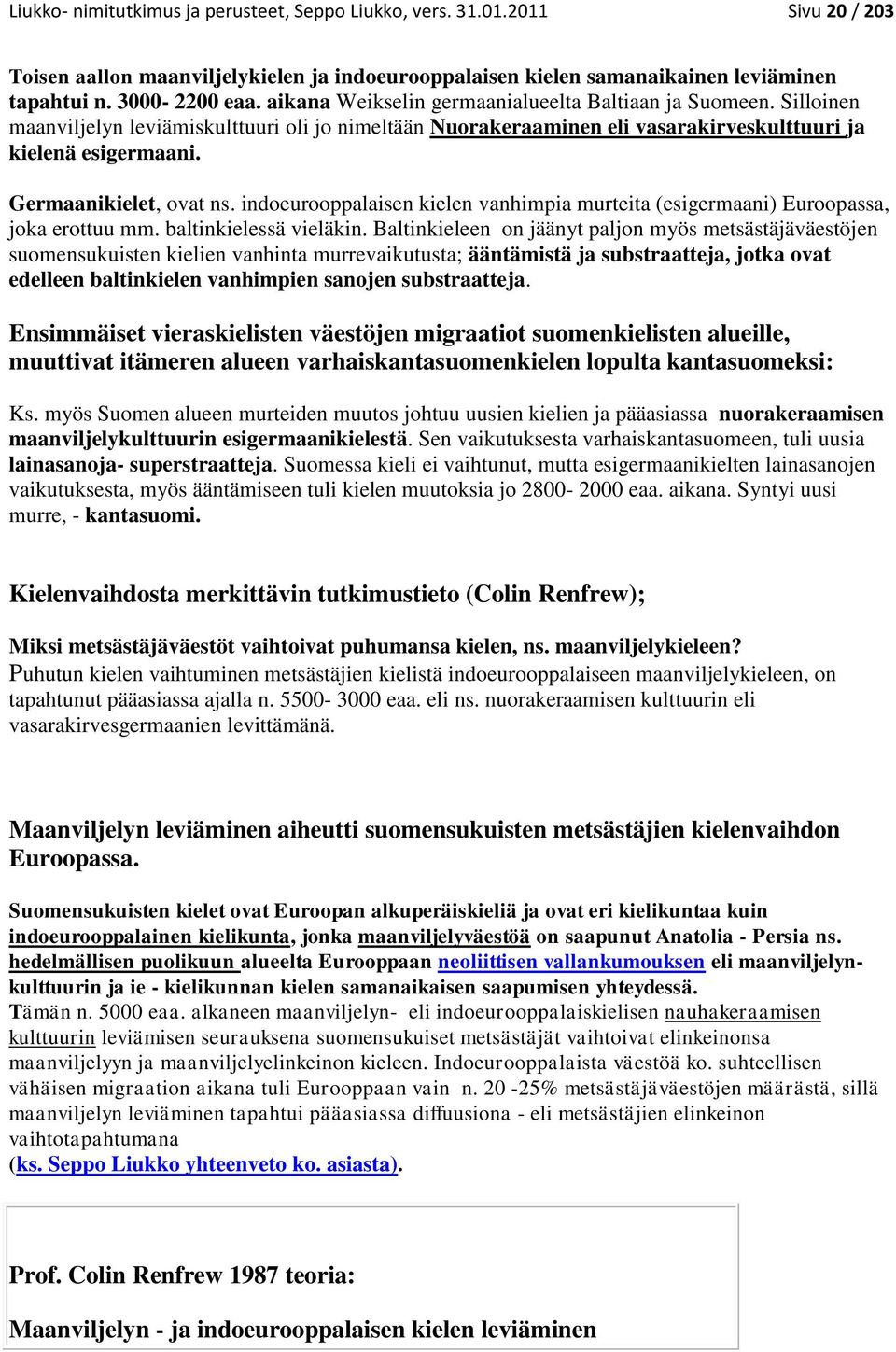 Germaanikielet, ovat ns. indoeurooppalaisen kielen vanhimpia murteita (esigermaani) Euroopassa, joka erottuu mm. baltinkielessä vieläkin.