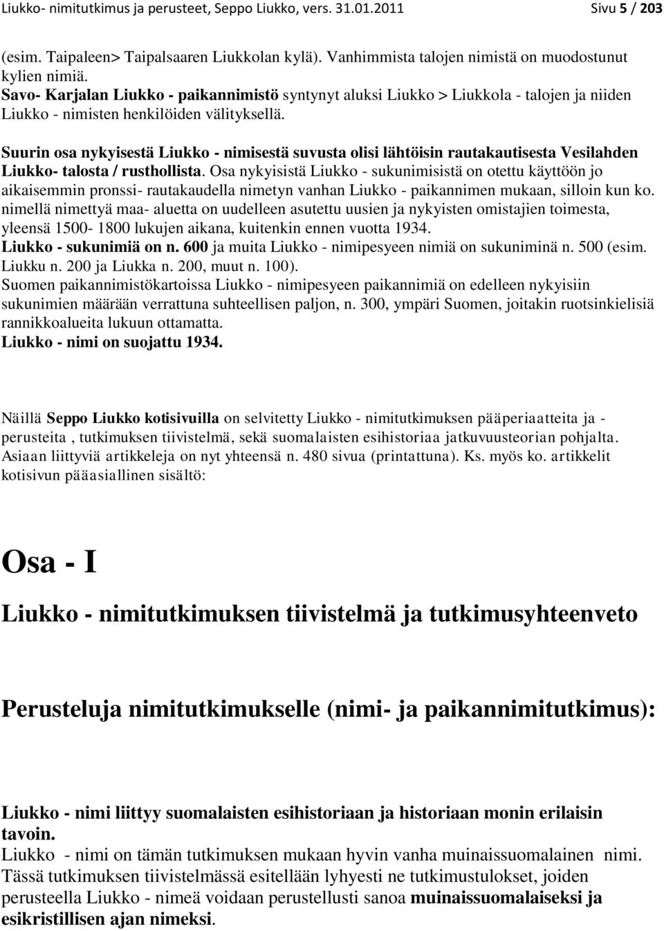 Suurin osa nykyisestä Liukko - nimisestä suvusta olisi lähtöisin rautakautisesta Vesilahden Liukko- talosta / rusthollista.