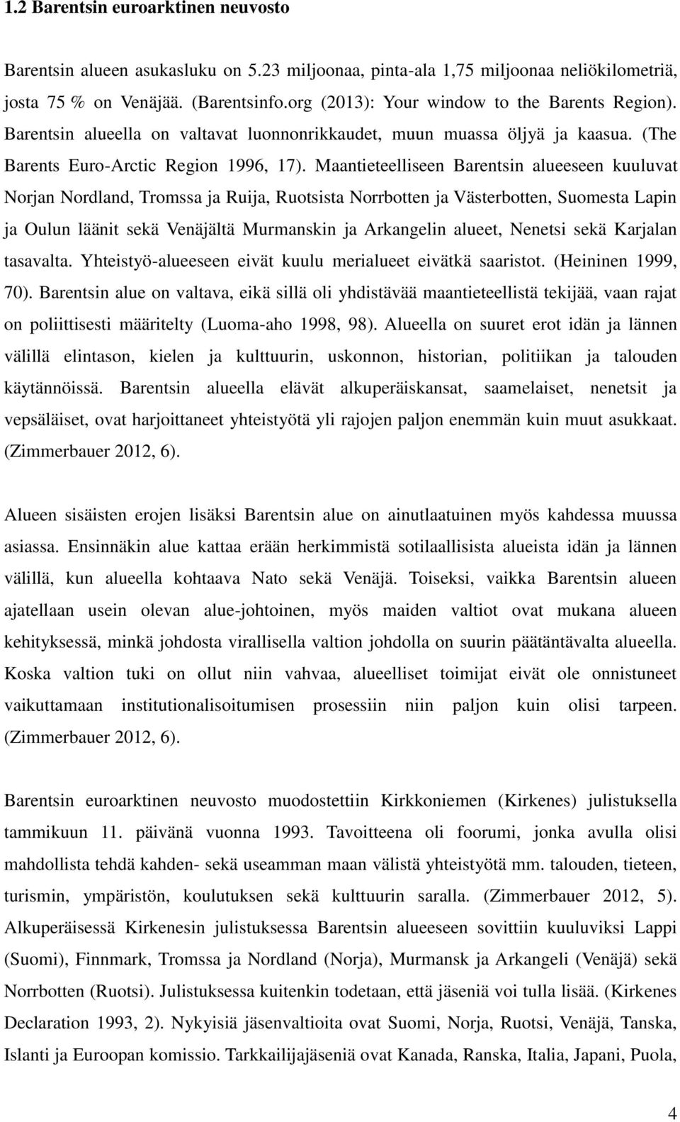 Maantieteelliseen Barentsin alueeseen kuuluvat Norjan Nordland, Tromssa ja Ruija, Ruotsista Norrbotten ja Västerbotten, Suomesta Lapin ja Oulun läänit sekä Venäjältä Murmanskin ja Arkangelin alueet,