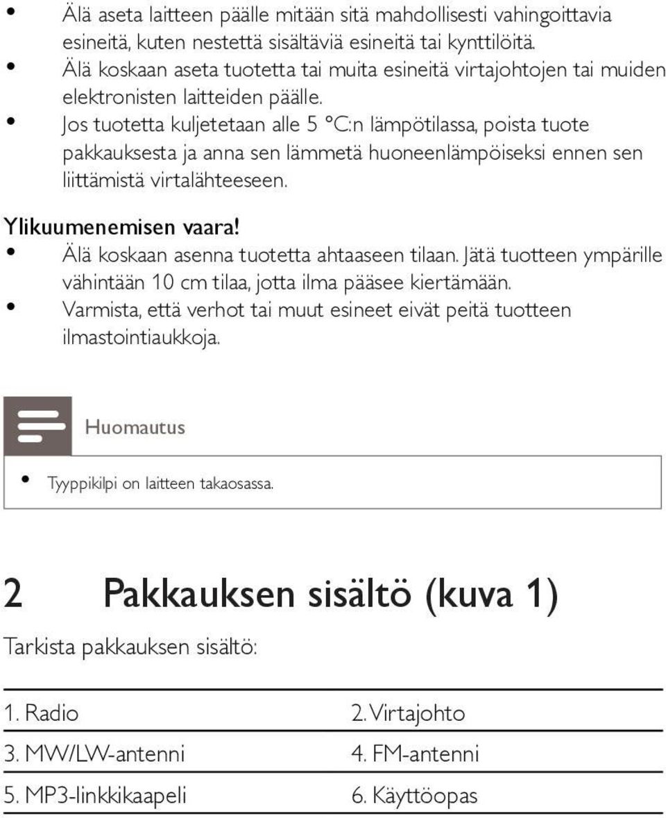 Jos tuotetta kuljetetaan alle 5 C:n lämpötilassa, poista tuote pakkauksesta ja anna sen lämmetä huoneenlämpöiseksi ennen sen liittämistä virtalähteeseen. Ylikuumenemisen vaara!