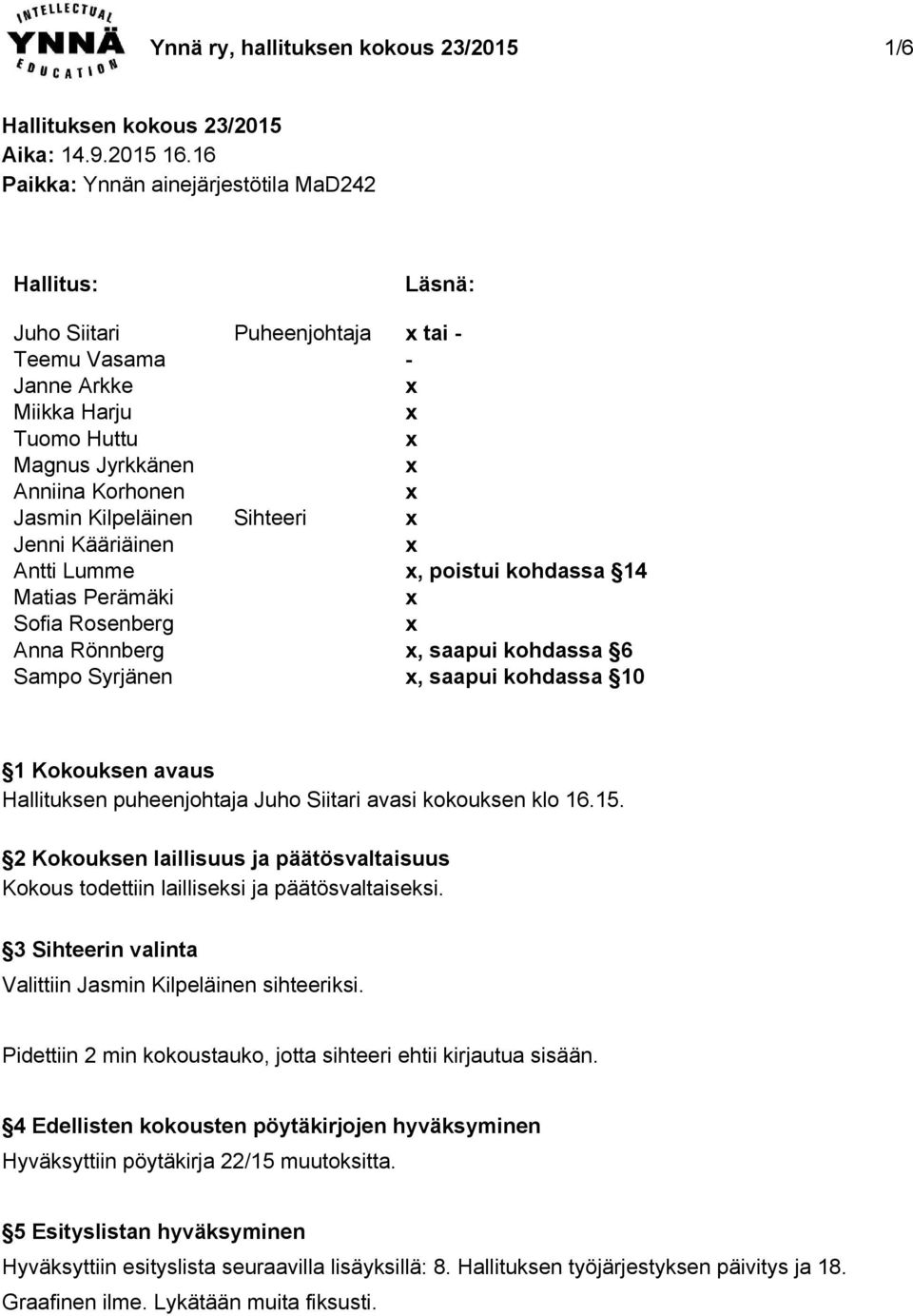 Matias Perämäki Sofia Rosenberg Anna Rönnberg Sampo Syrjänen Puheenjohtaja Sihteeri Läsnä: tai, poistui kohdassa 14, saapui kohdassa 6, saapui kohdassa 10 1 Kokouksen avaus Hallituksen puheenjohtaja