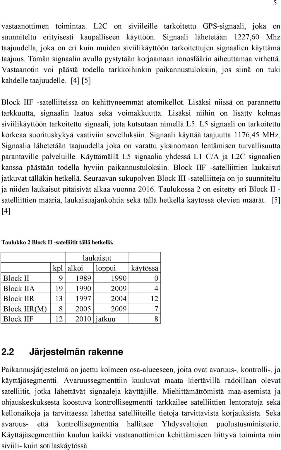 Tämän signaalin avulla pystytään korjaamaan ionosfäärin aiheuttamaa virhettä. Vastaanotin voi päästä todella tarkkoihinkin paikannustuloksiin, jos siinä on tuki kahdelle taajuudelle.