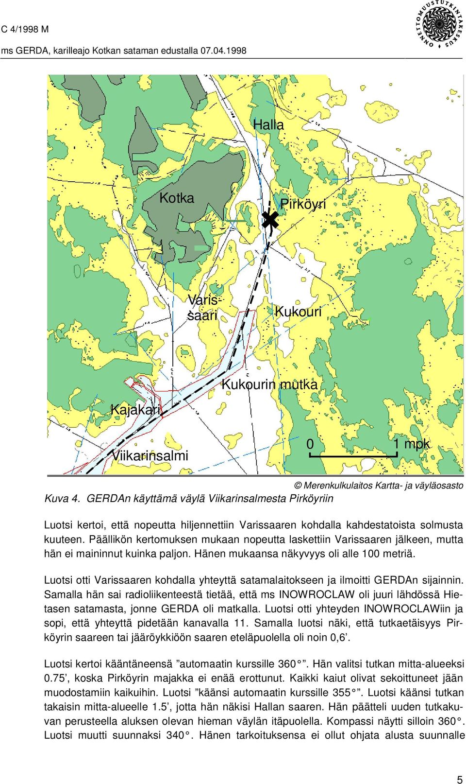 Päällikön kertomuksen mukaan nopeutta laskettiin Varissaaren jälkeen, mutta hän ei maininnut kuinka paljon. Hänen mukaansa näkyvyys oli alle 100 metriä.