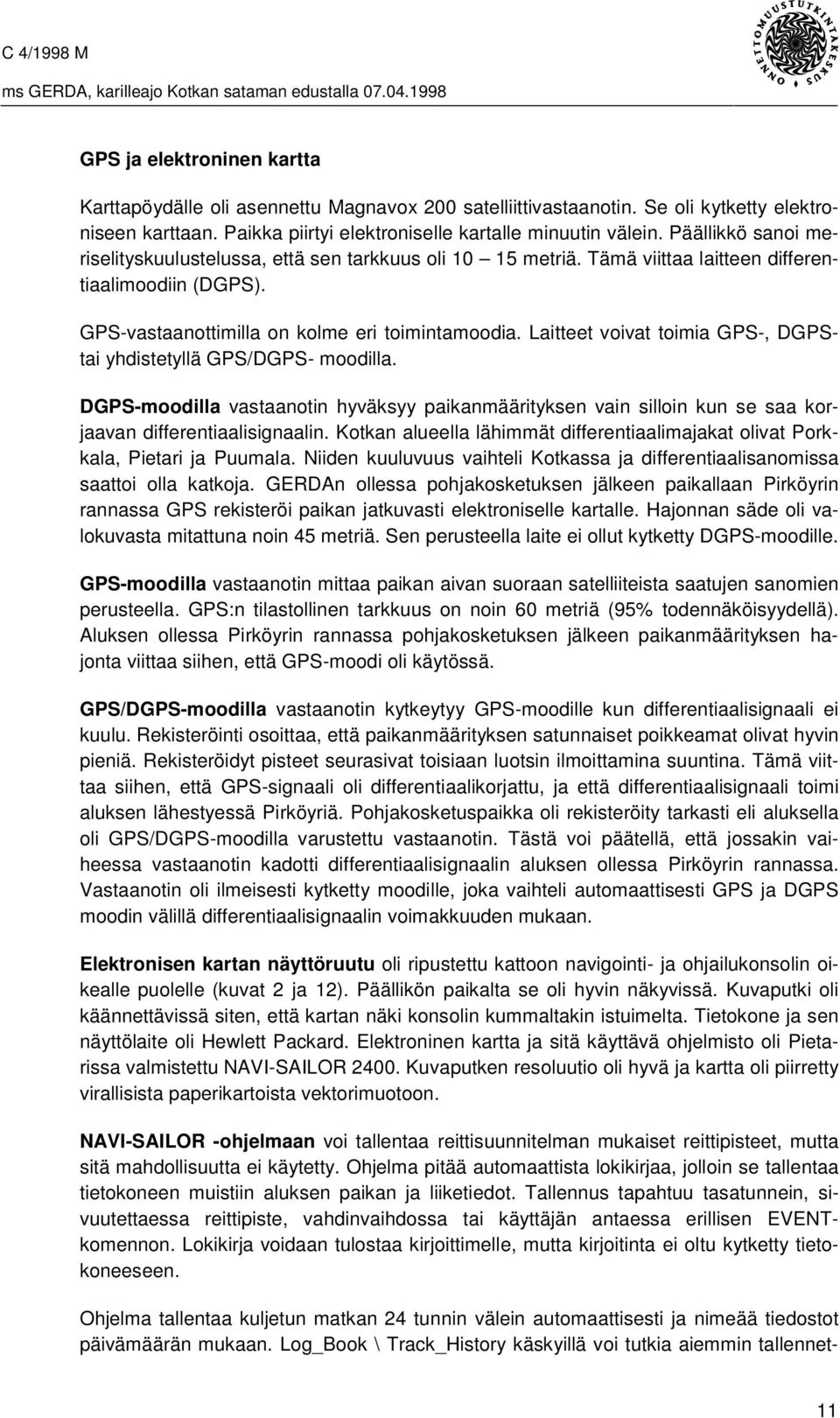 Laitteet voivat toimia GPS-, DGPStai yhdistetyllä GPS/DGPS- moodilla. DGPS-moodilla vastaanotin hyväksyy paikanmäärityksen vain silloin kun se saa korjaavan differentiaalisignaalin.