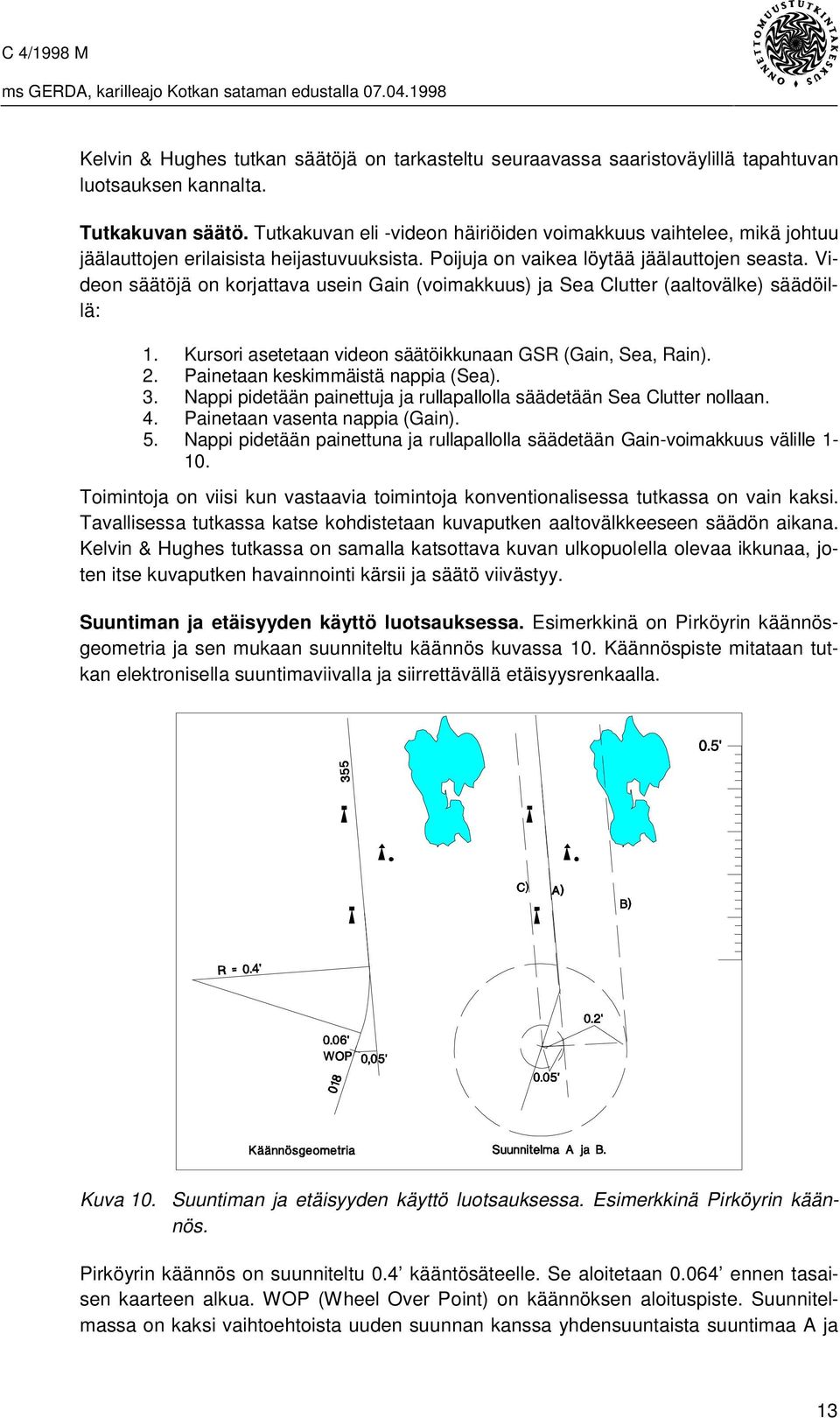 Videon säätöjä on korjattava usein Gain (voimakkuus) ja Sea Clutter (aaltovälke) säädöillä: 1. Kursori asetetaan videon säätöikkunaan GSR (Gain, Sea, Rain). 2. Painetaan keskimmäistä nappia (Sea). 3.