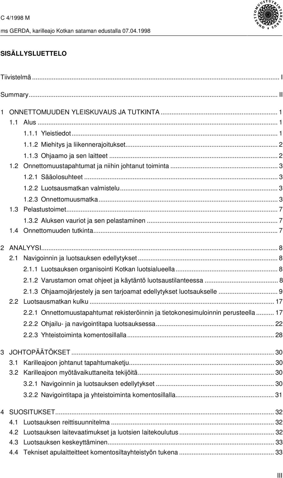 .. 7 1.4 Onnettomuuden tutkinta...7 2 ANALYYSI... 8 2.1 Navigoinnin ja luotsauksen edellytykset... 8 2.1.1 Luotsauksen organisointi Kotkan luotsialueella... 8 2.1.2 Varustamon omat ohjeet ja käytäntö luotsaustilanteessa.