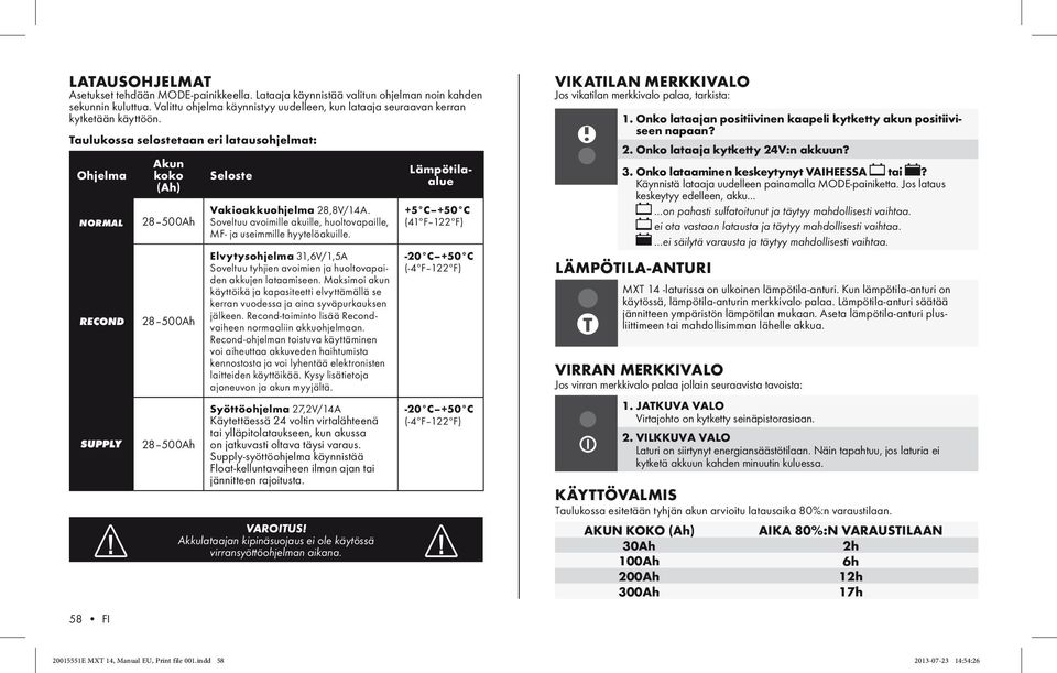 Taulukossa selostetaan eri latausohjelmat: Ohjelma NORMAL Akun koko (Ah) 28 500Ah 28 500Ah 28 500Ah Seloste Vakioakkuohjelma 28,8V/.