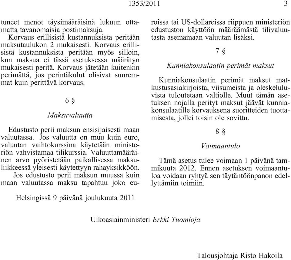 Korvaus jätetään kuitenkin perimättä, jos perintäkulut olisivat suuremmat kuin perittävä korvaus. 6 Maksuvaluutta Edustusto perii maksun ensisijaisesti maan valuutassa.