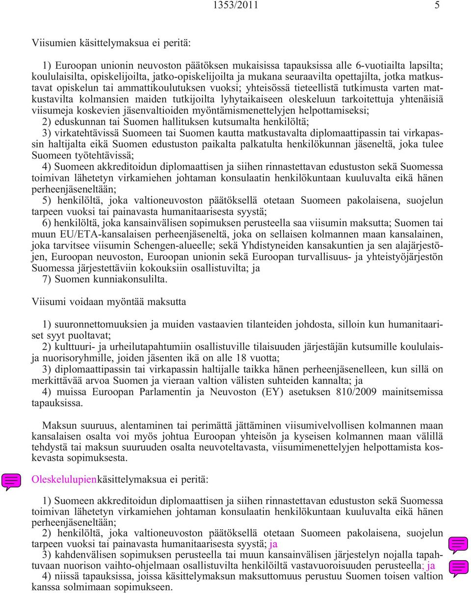 oleskeluun tarkoitettuja yhtenäisiä viisumeja koskevien jäsenvaltioiden myöntämismenettelyjen helpottamiseksi; 2) eduskunnan tai Suomen hallituksen kutsumalta henkilöltä; 3) virkatehtävissä Suomeen