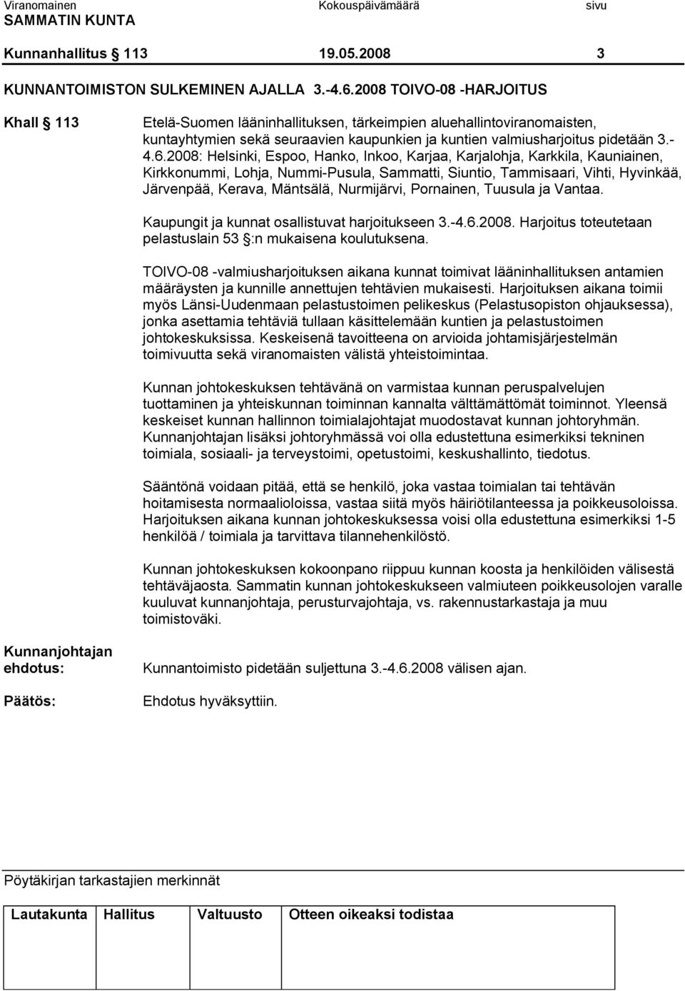 2008: Helsinki, Espoo, Hanko, Inkoo, Karjaa, Karjalohja, Karkkila, Kauniainen, Kirkkonummi, Lohja, Nummi Pusula, Sammatti, Siuntio, Tammisaari, Vihti, Hyvinkää, Järvenpää, Kerava, Mäntsälä,