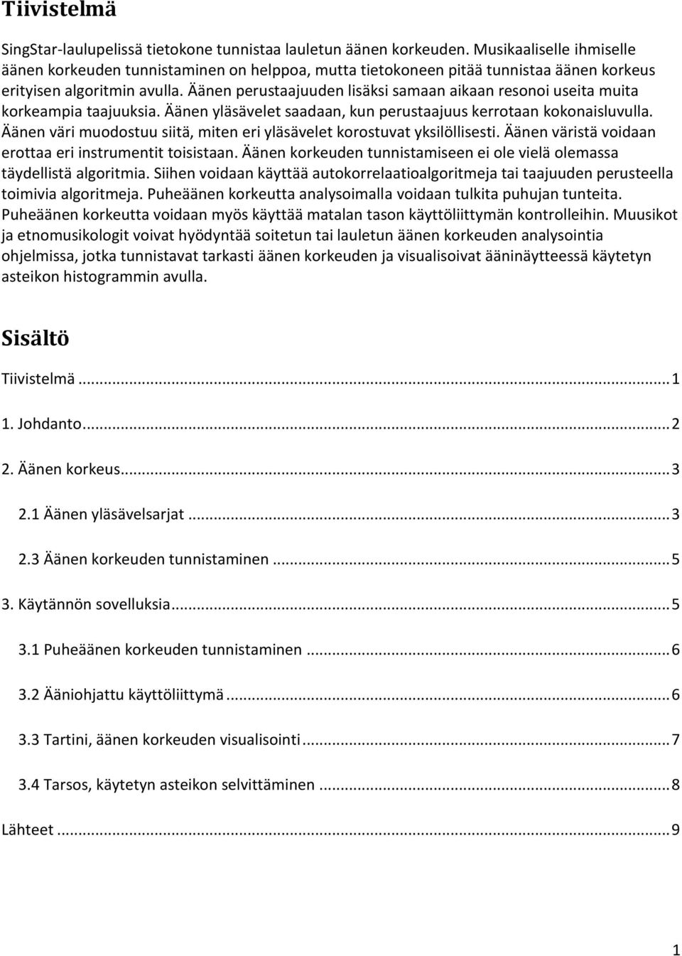 Äänen perustaajuuden lisäksi samaan aikaan resonoi useita muita korkeampia taajuuksia. Äänen yläsävelet saadaan, kun perustaajuus kerrotaan kokonaisluvulla.