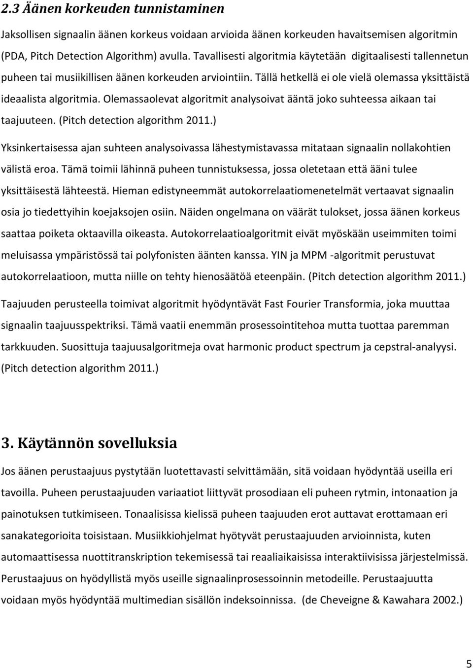 Olemassaolevat algoritmit analysoivat ääntä joko suhteessa aikaan tai taajuuteen. (Pitch detection algorithm 2011.