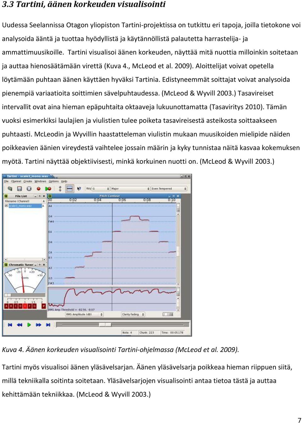 2009). Aloittelijat voivat opetella löytämään puhtaan äänen käyttäen hyväksi Tartinia. Edistyneemmät soittajat voivat analysoida pienempiä variaatioita soittimien sävelpuhtaudessa.