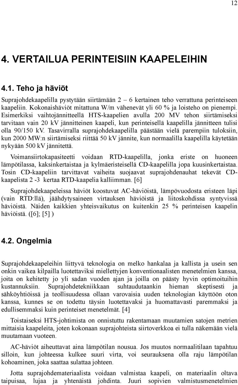 Esimerkiksi vaihtojännitteellä HTS-kaapelien avulla 200 MV tehon siirtämiseksi tarvitaan vain 20 kv jännitteinen kaapeli, kun perinteisellä kaapelilla jännitteen tulisi olla 90/150 kv.