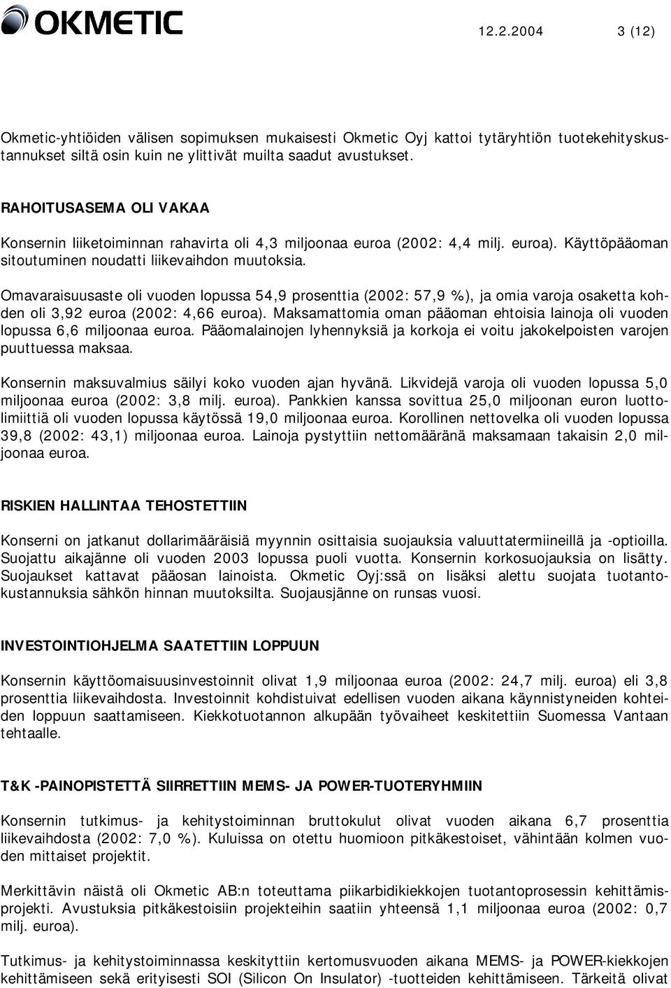 Omavaraisuusaste oli vuoden lopussa 54,9 prosenttia (2002: 57,9 %), ja omia varoja osaketta kohden oli 3,92 euroa (2002: 4,66 euroa).