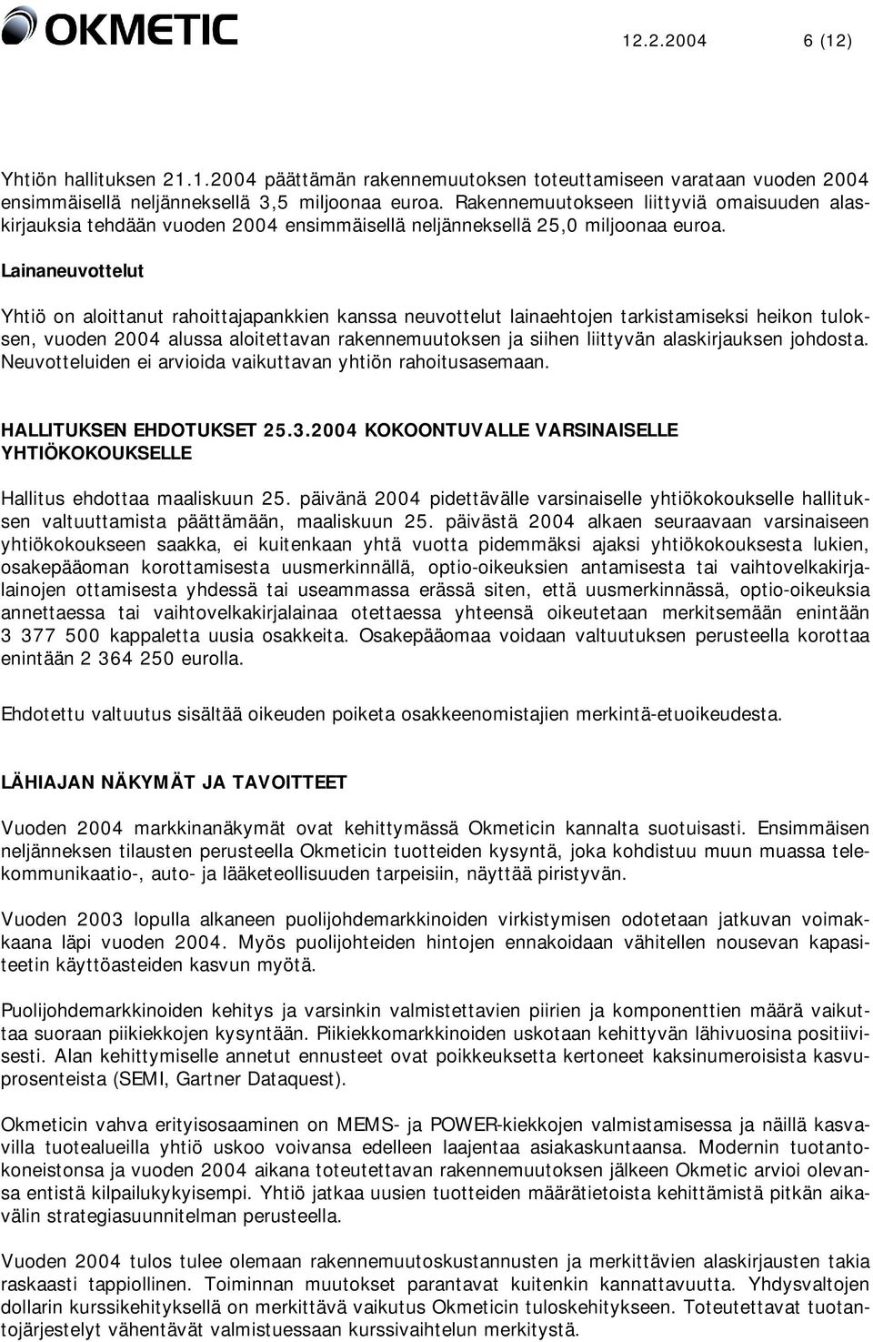 Lainaneuvottelut Yhtiö on aloittanut rahoittajapankkien kanssa neuvottelut lainaehtojen tarkistamiseksi heikon tuloksen, vuoden 2004 alussa aloitettavan rakennemuutoksen ja siihen liittyvän