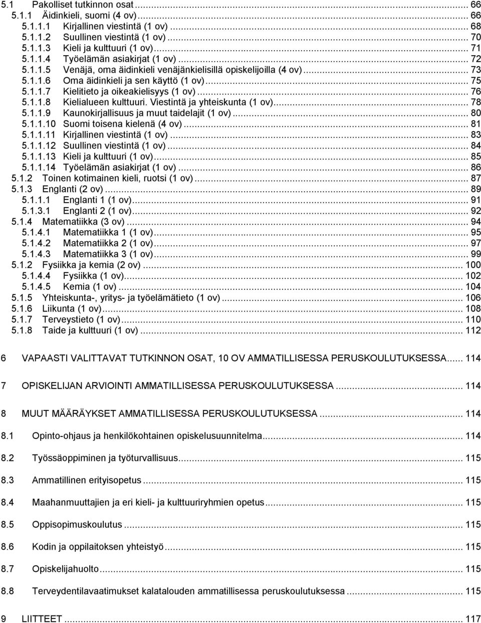 .. 76 5.1.1.8 Kielialueen kulttuuri. Viestintä ja yhteiskunta (1 ov)... 78 5.1.1.9 Kaunokirjallisuus ja muut taidelajit (1 ov)... 80 5.1.1.10 Suomi toisena kielenä (4 ov)... 81 5.1.1.11 Kirjallinen viestintä (1 ov).