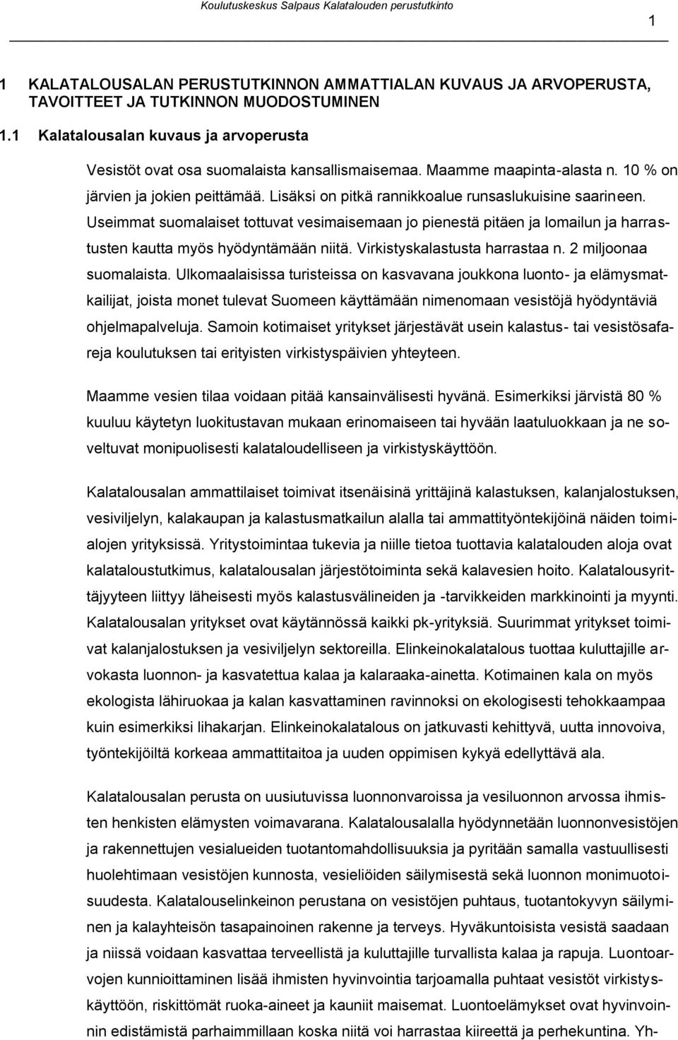 Useimmat suomalaiset tottuvat vesimaisemaan jo pienestä pitäen ja lomailun ja harrastusten kautta myös hyödyntämään niitä. Virkistyskalastusta harrastaa n. 2 miljoonaa suomalaista.