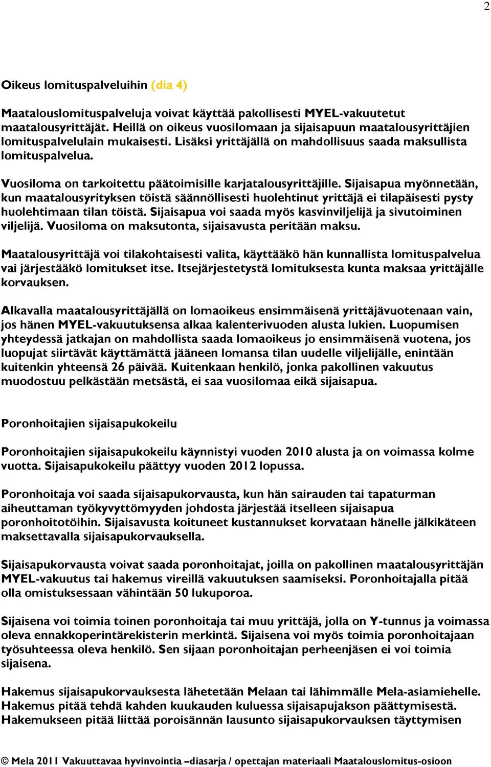 Vuosiloma on tarkoitettu päätoimisille karjatalousyrittäjille. Sijaisapua myönnetään, kun maatalousyrityksen töistä säännöllisesti huolehtinut yrittäjä ei tilapäisesti pysty huolehtimaan tilan töistä.