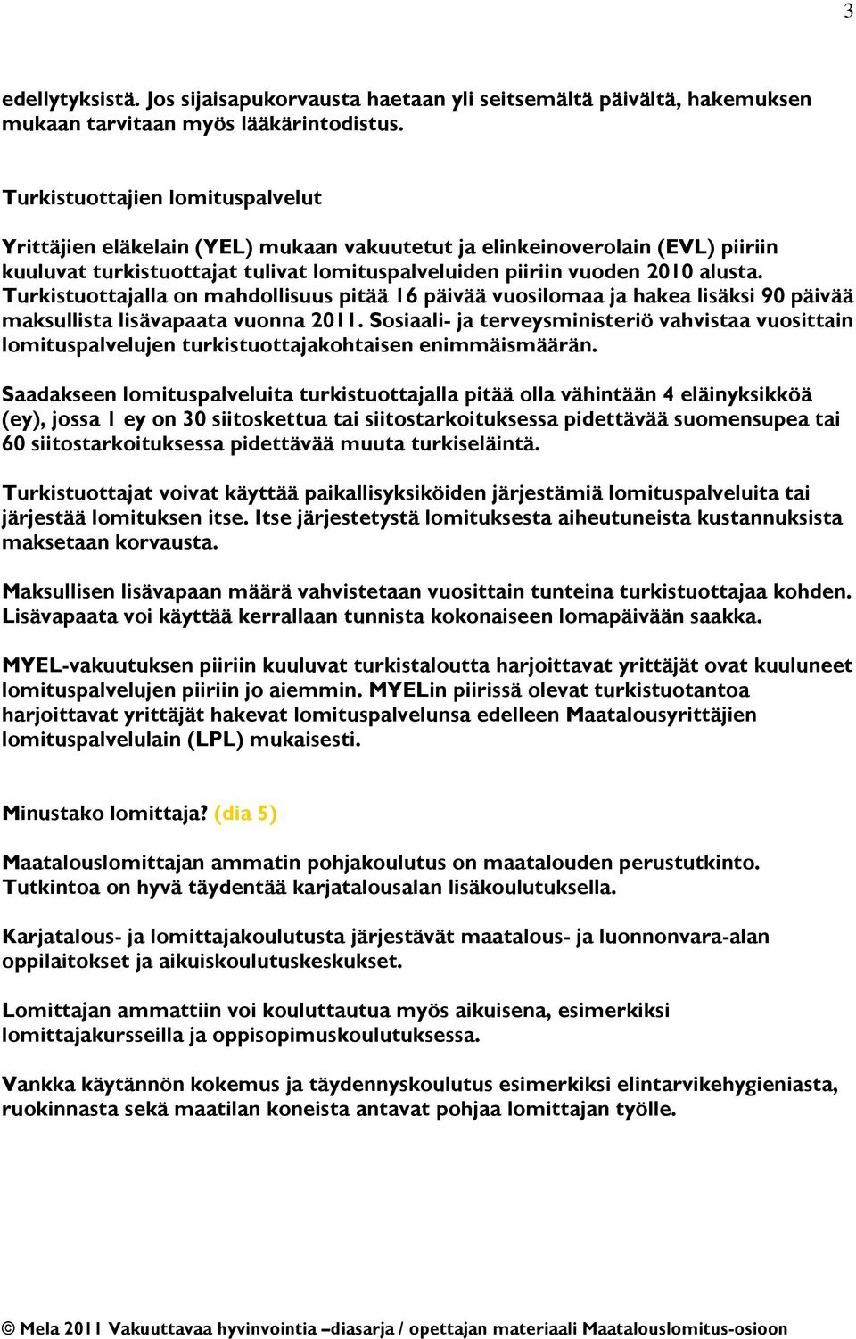 Turkistuottajalla on mahdollisuus pitää 16 päivää vuosilomaa ja hakea lisäksi 90 päivää maksullista lisävapaata vuonna 2011.