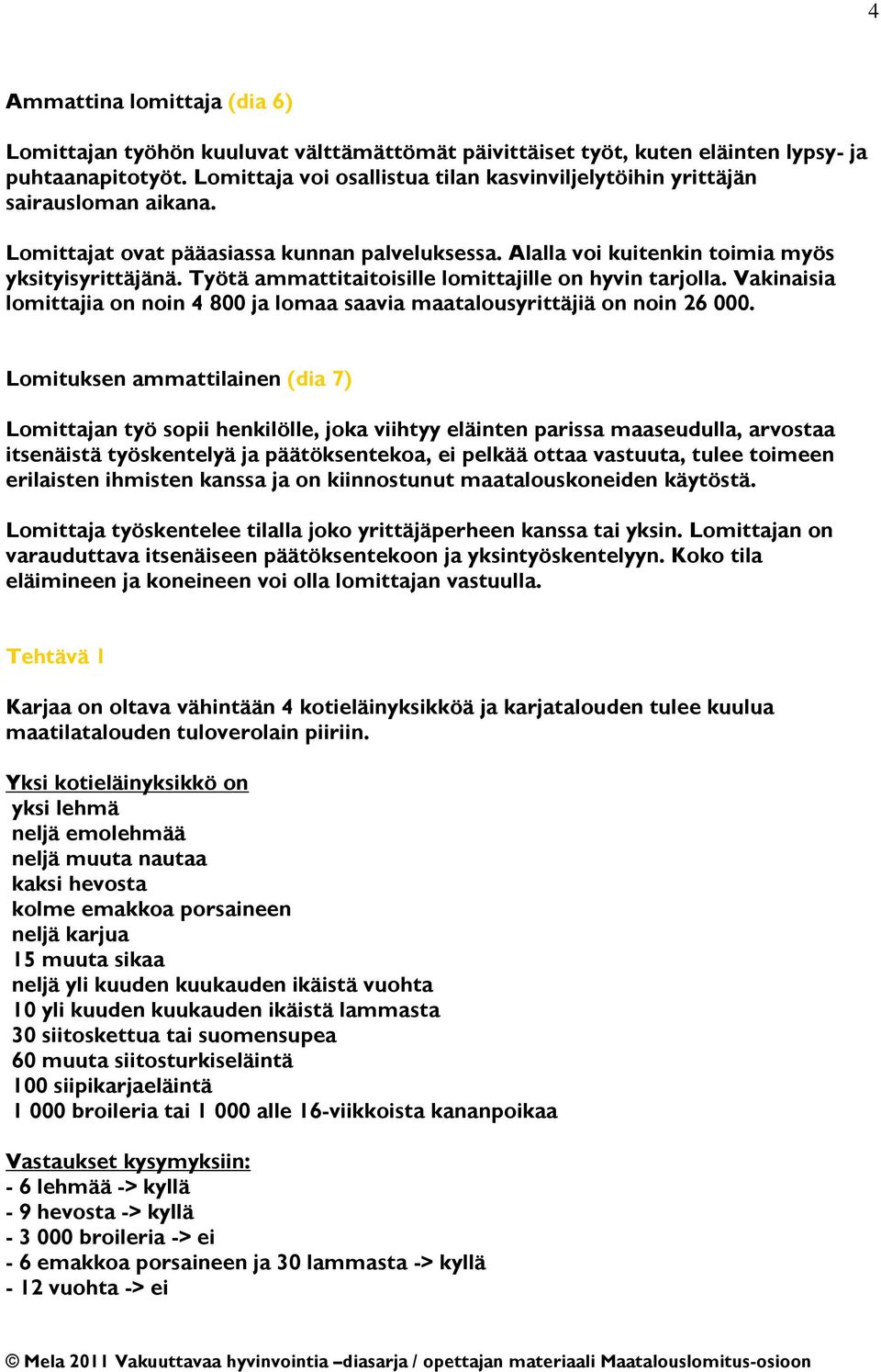 Työtä ammattitaitoisille lomittajille on hyvin tarjolla. Vakinaisia lomittajia on noin 4 800 ja lomaa saavia maatalousyrittäjiä on noin 26 000.